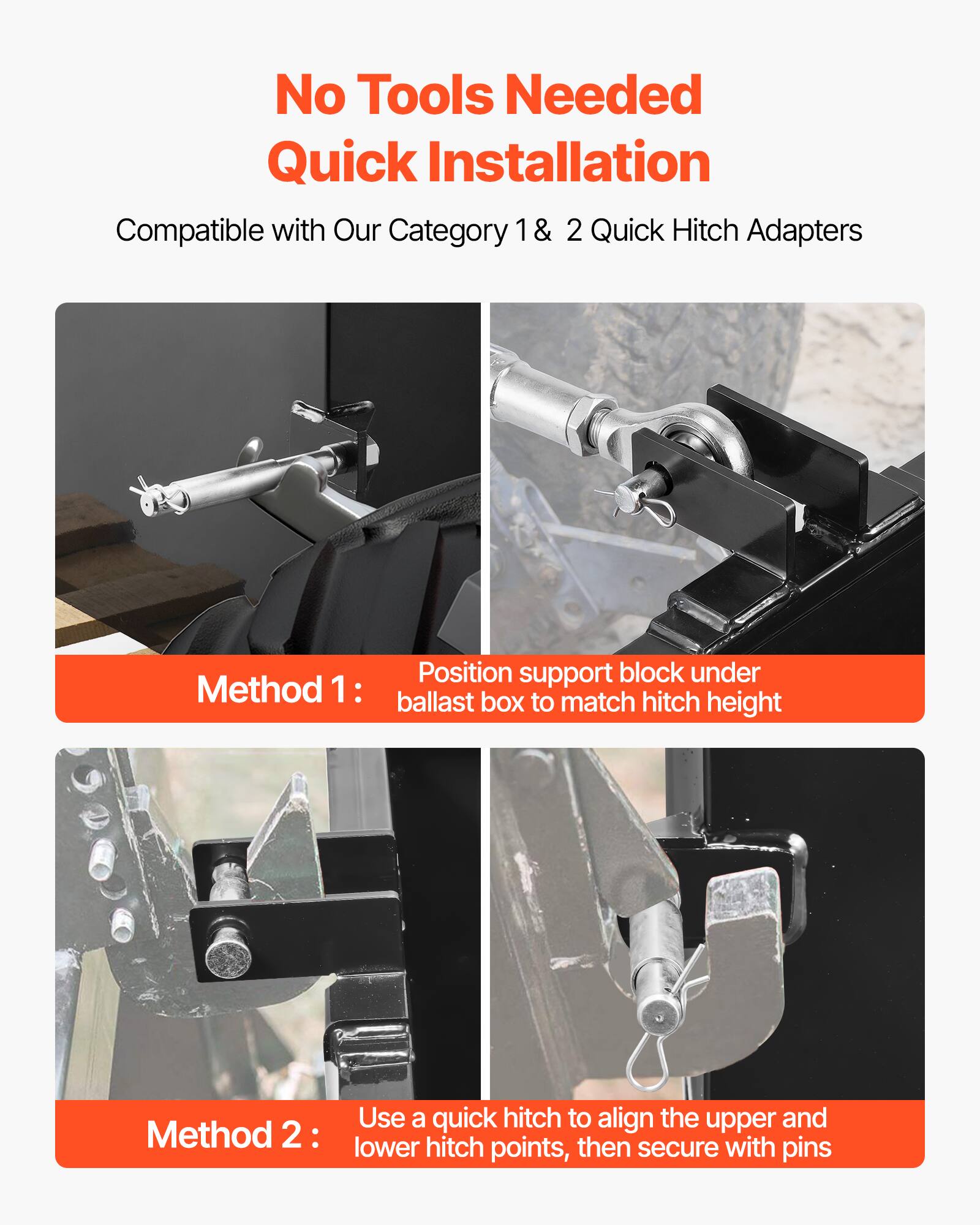 No Tools Needed Quick Installation  
Compatible with Our Category 1 & 2 Quick Hitch Adapters  

Method 1:  
Position support block under ballast box to match hitch height  

Method 2:  
Use a quick hitch to align the upper and lower hitch points, then secure with pins