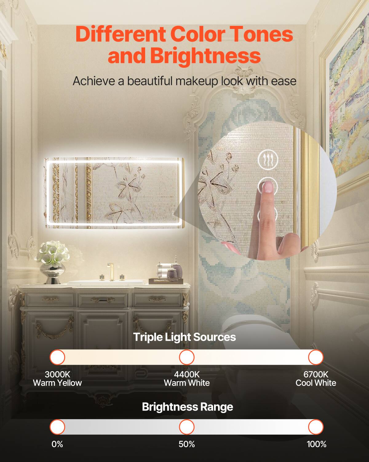 Different Color Tones and Brightness  
Achieve a beautiful makeup look with ease  

Triple Light Sources  
3000K Warm Yellow  
4400K Warm White  
6700K Cool White  

Brightness Range  
0%  
50%  
100%