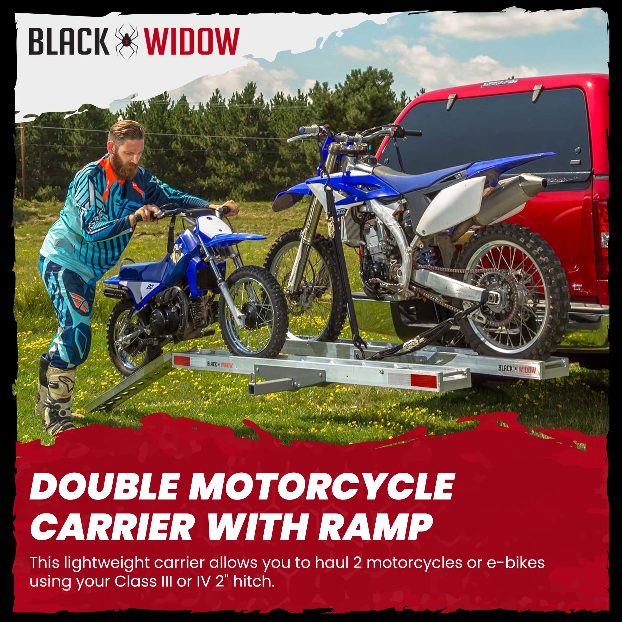 BLACK WIDOW

DOUBLE MOTORCYCLE CARRIER WITH RAMP

This lightweight carrier allows you to haul 2 motorcycles or e-bikes using your Class III or IV 2" hitch.