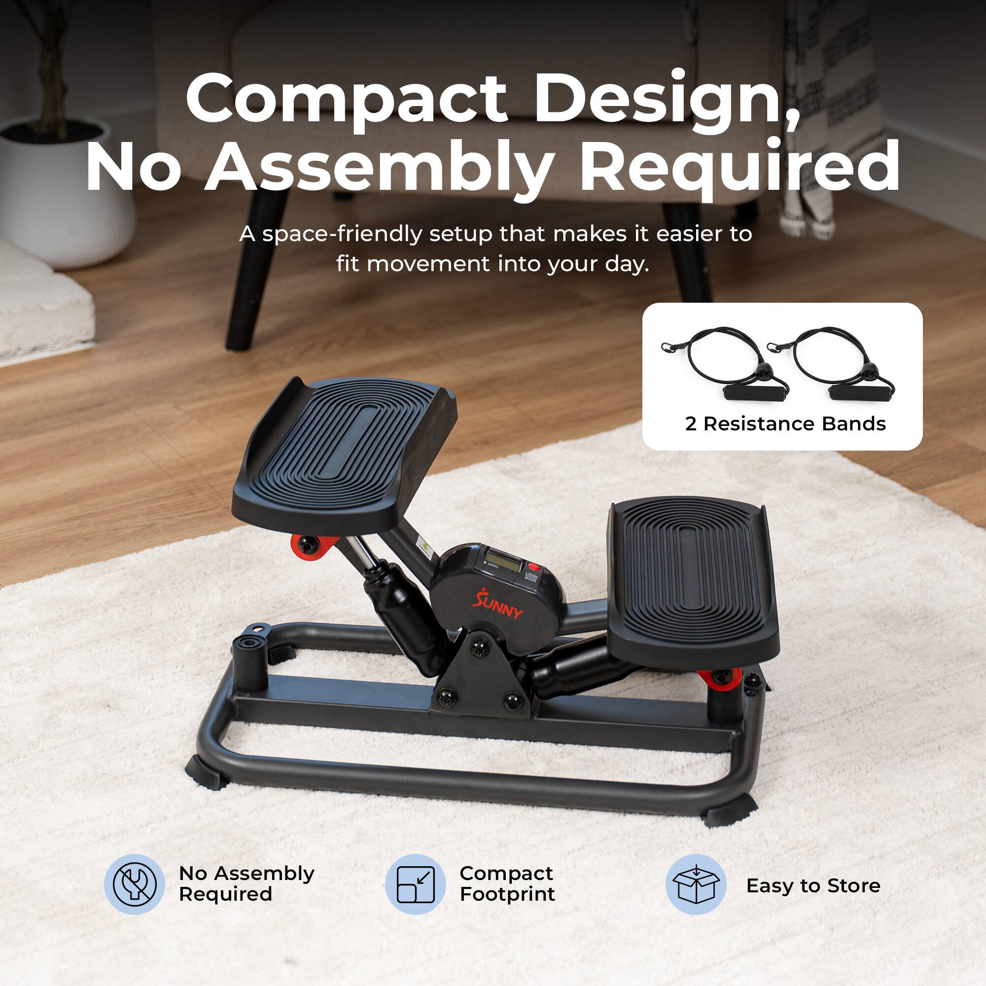 Compact Design, No Assembly Required  
A space-friendly setup that makes it easier to fit movement into your day.  
2 Resistance Bands  
No Assembly Required  
Compact Footprint  
Easy to Store
