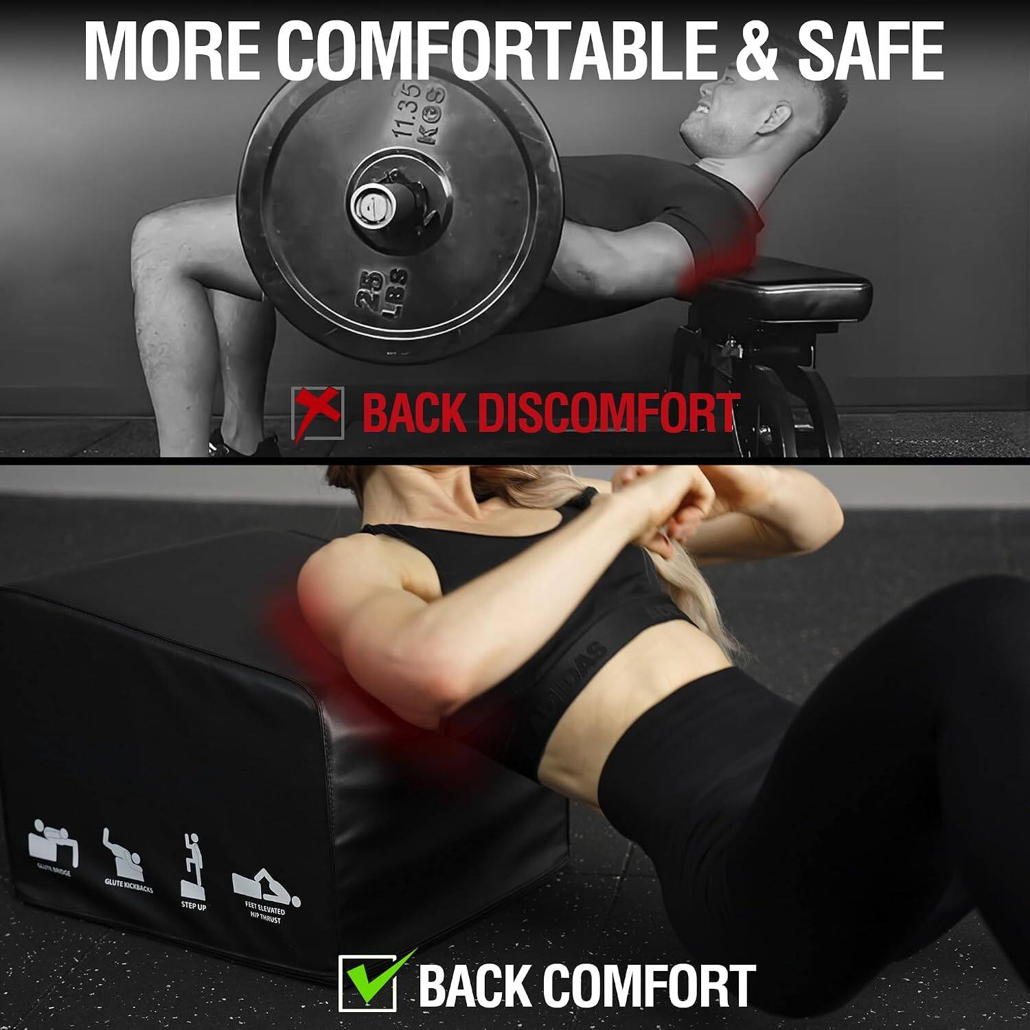 MORE COMFORTABLE & SAFE

11.35 KG 25 LBS

BACK DISCOMFORT

GLUTE

STRY UP

EXT BLEVATED TAUEAT

BACK COMFORT