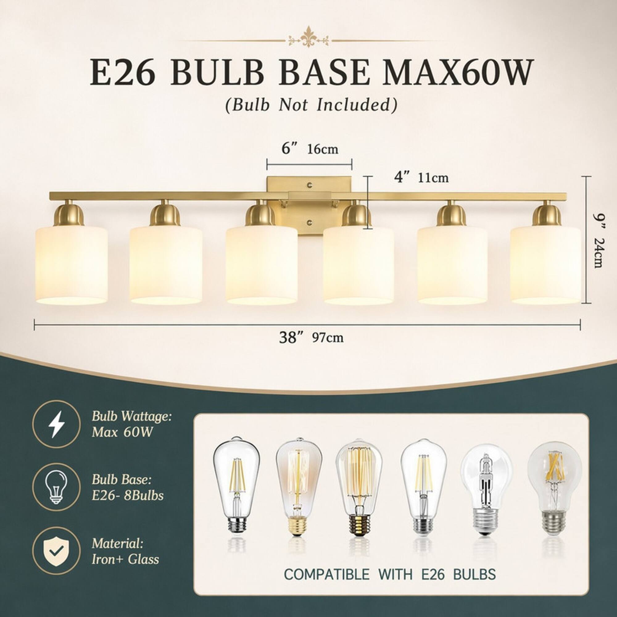 E26 BULB BASE MAX60W (Bulb Not Included)

6" 16cm
4" 11cm
9" 24cm
38" 97cm

Bulb Wattage: Max 60W
Bulb Base: E26- 8Bulbs
Material: Iron+ Glass

COMPATIBLE WITH E26 BULBS