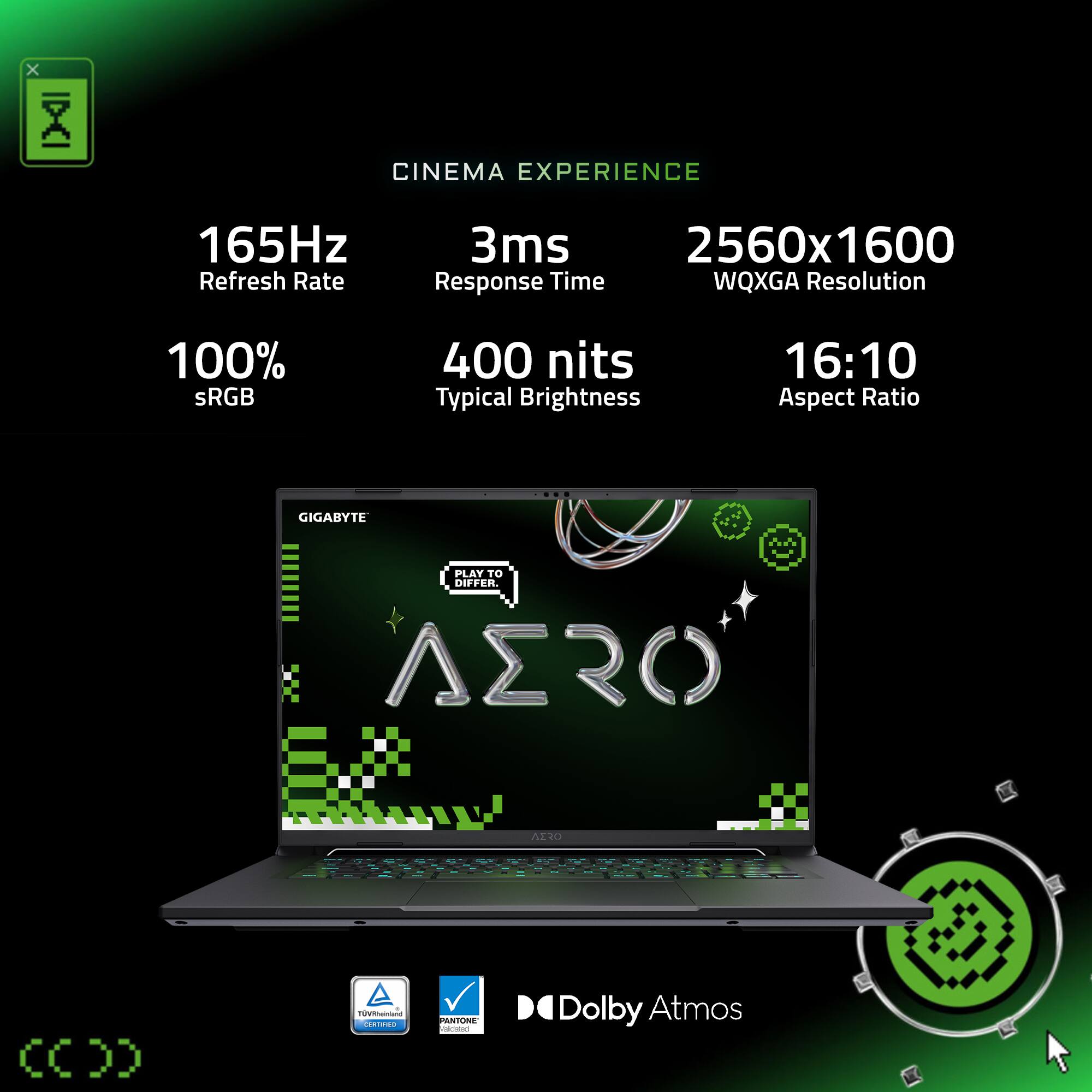CINEMA EXPERIENCE
165Hz Refresh Rate
3ms Response Time
2560x1600 WQXGA Resolution
100% sRGB
400 nits Typical Brightness
16:10 Aspect Ratio
GIGABYTE PLAY TO DIFFER. A2R0
ANTONE | Dolby Atmos