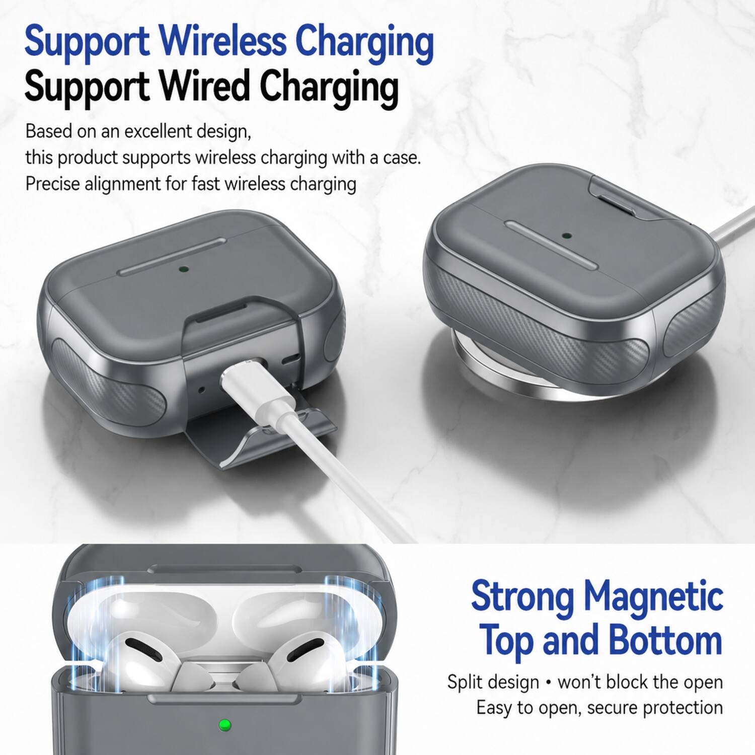 Support Wireless Charging  
Support Wired Charging  

Based on an excellent design, this product supports wireless charging with a case. Precise alignment for fast wireless charging  

Strong Magnetic Top and Bottom  

Split design • won't block the open  
Easy to open, secure protection