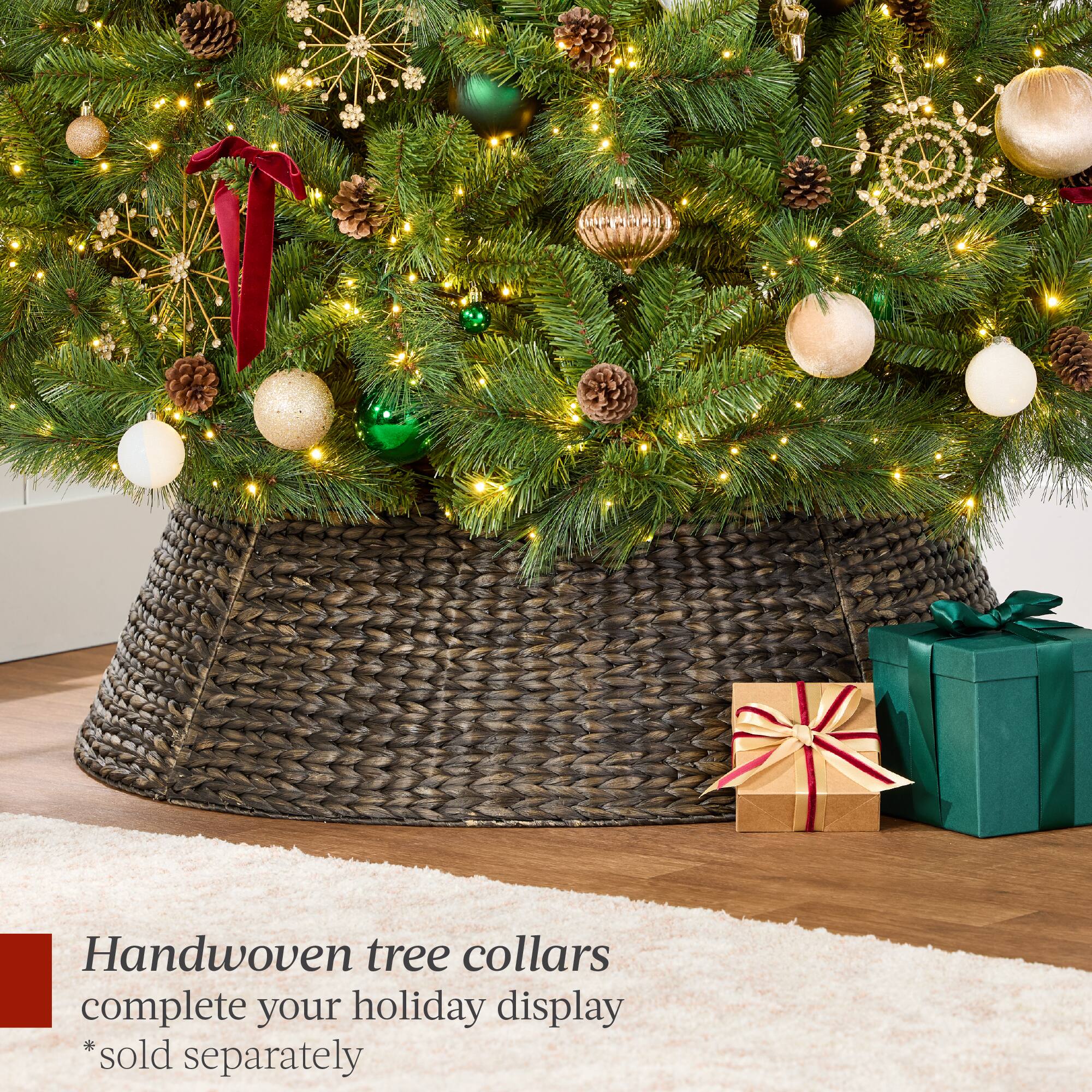 Handwoven tree collars complete your holiday display  
*sold separately