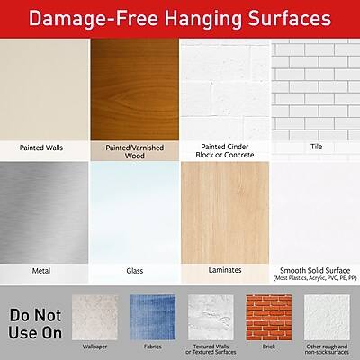 **Damage-Free Hanging Surfaces**

- Painted Walls
- Painted/Varnished Wood
- Painted Cinder Block or Concrete
- Tile
- Metal
- Glass
- Laminates
- Smooth Solid Surface (Most Plastics, Acrylic, PVC, PE, PP)

**Do Not Use On**

- Wallpaper
- Fabrics
- Textured Walls or Textured Surfaces
- Brick
- Other rough and non-stick surfaces