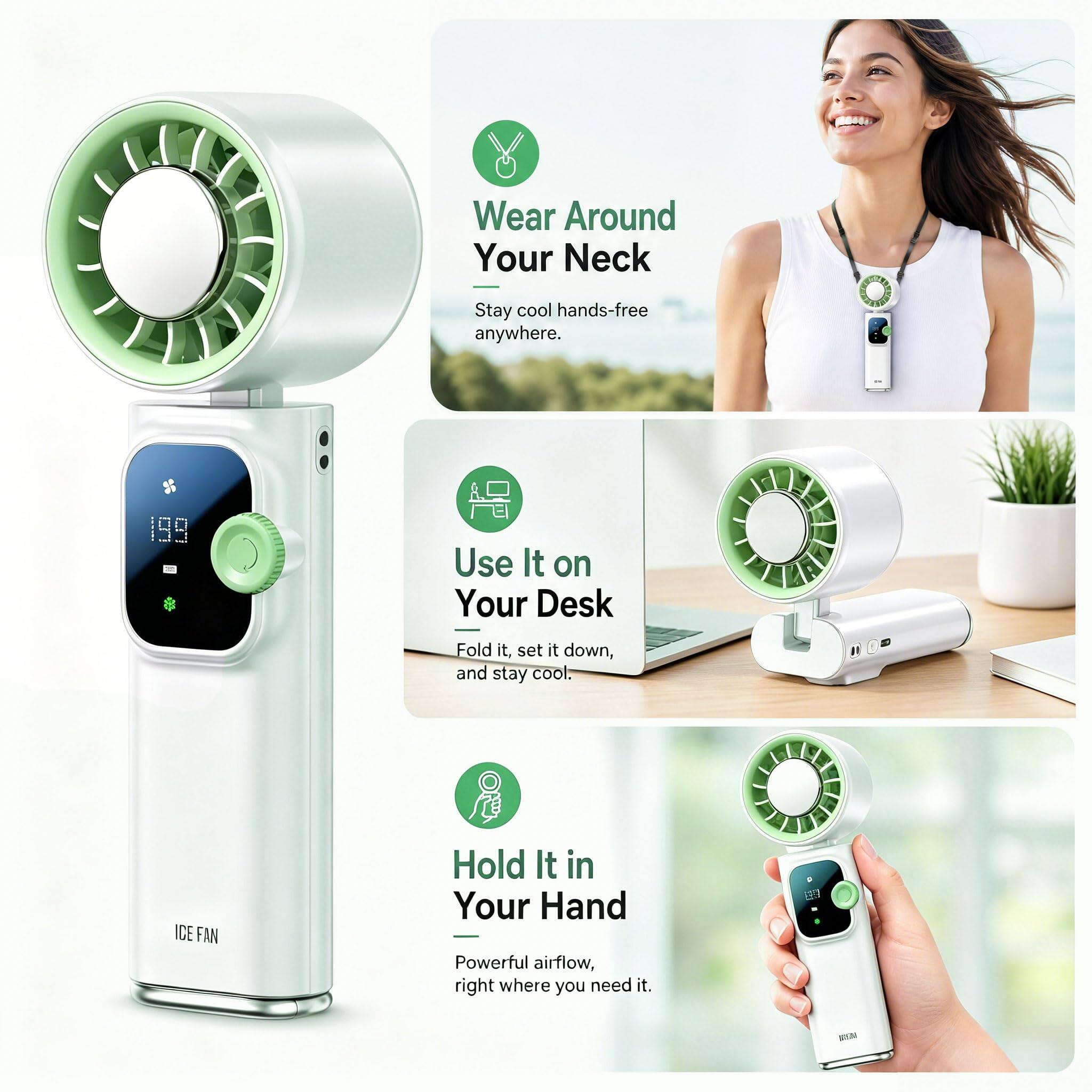 Wear Around Your Neck  
Stay cool hands-free anywhere.

Use It on Your Desk  
Fold it, set it down, and stay cool.

Hold It in Your Hand  
Powerful airflow, right where you need it.