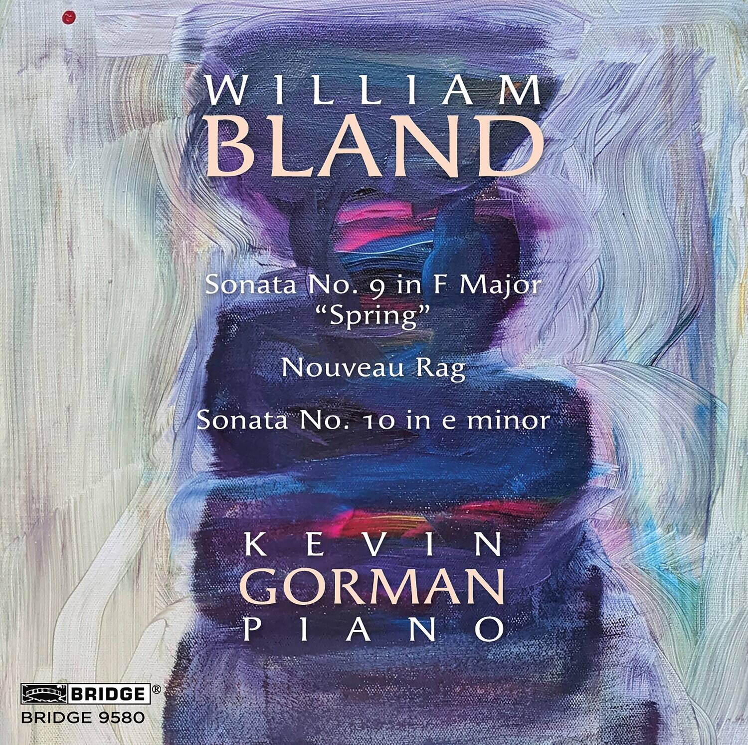 WILLIAM BLAND  
Sonata No. 9 in F Major "Spring"  
Nouveau Rag  
Sonata No. 10 in e minor  

KEVIN GORMAN  
PIANO  

BRIDGE  
BRIDGE 9580