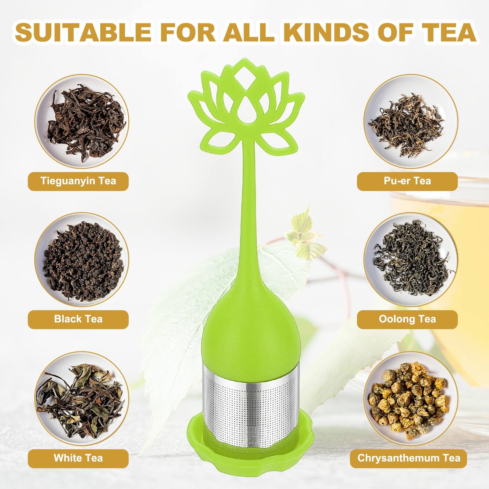 SUITABLE FOR ALL KINDS OF TEA

- Tieguanyin Tea
- Pu-er Tea
- Black Tea
- Oolong Tea
- White Tea
- Chrysanthemum Tea