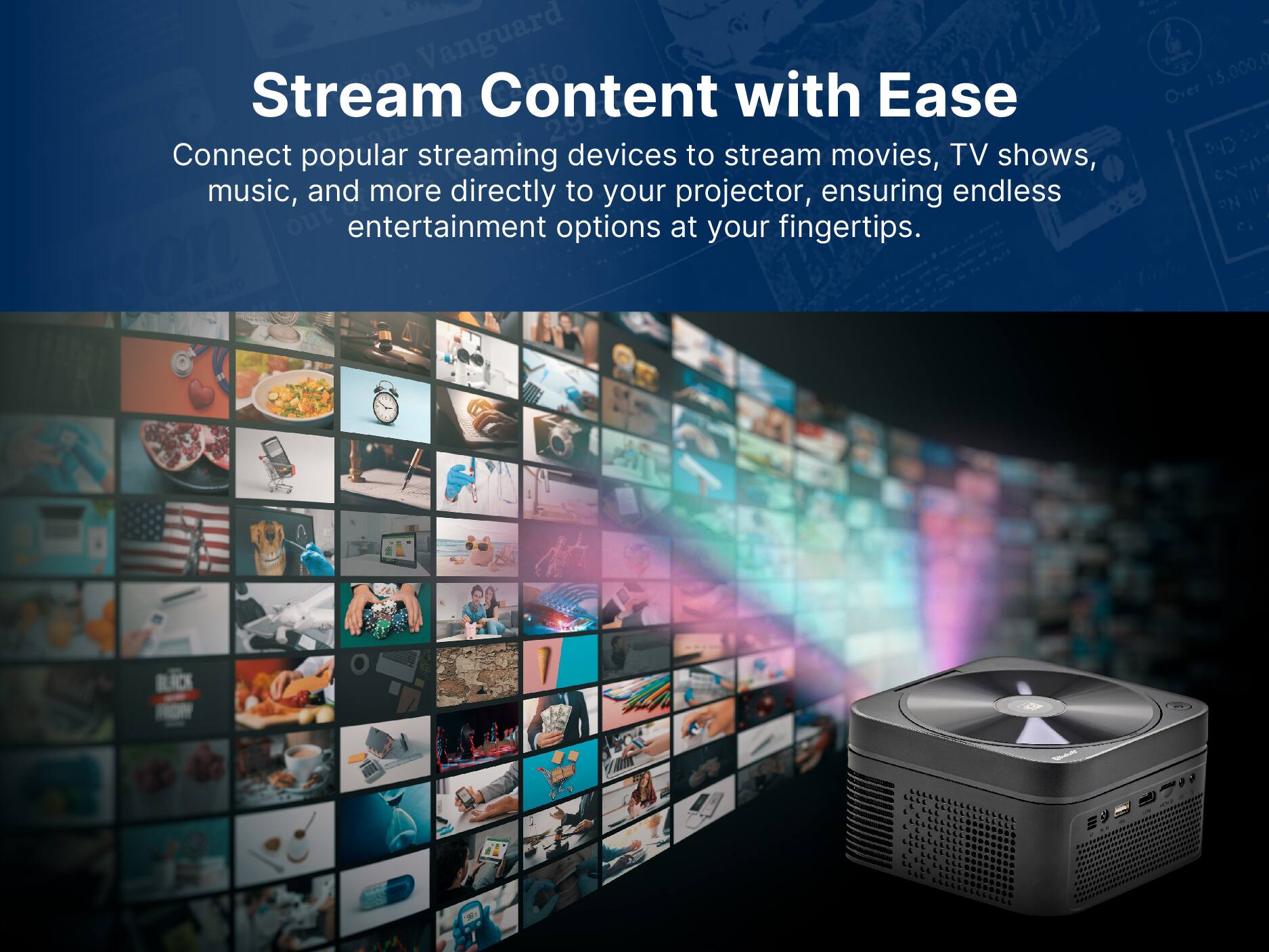 Vanguard Stream Content with Ease Connect popular streaming devices to stream movies, TV shows, music, and more directly to your projector, ensuring endless entertainment options at your fingertips. Over 15,000,000 users.