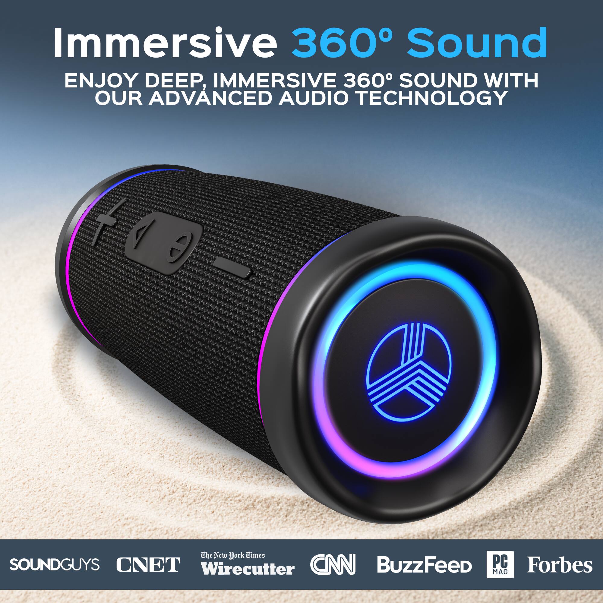 Immersive 360° Sound  
ENJOY DEEP, IMMERSIVE 360° SOUND WITH OUR ADVANCED AUDIO TECHNOLOGY  

SOUNDGUYS  
CNET  
The New York Times  
Wirecutter  
CNN  
BuzzFeed  
PC MAG  
Forbes