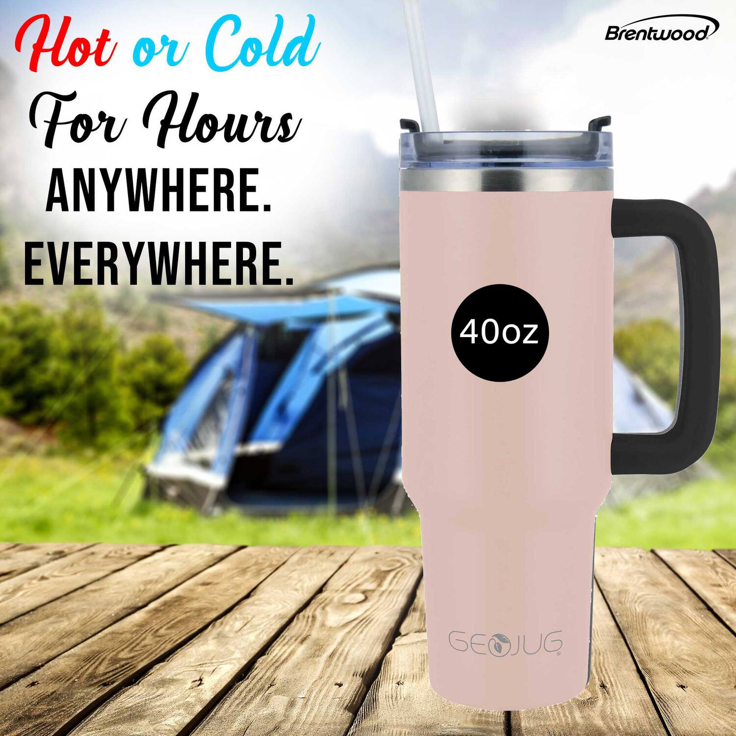Hot or Cold  
For Hours  
Anywhere.  
Everywhere.  

Brentwood  

40oz  

GeoJug