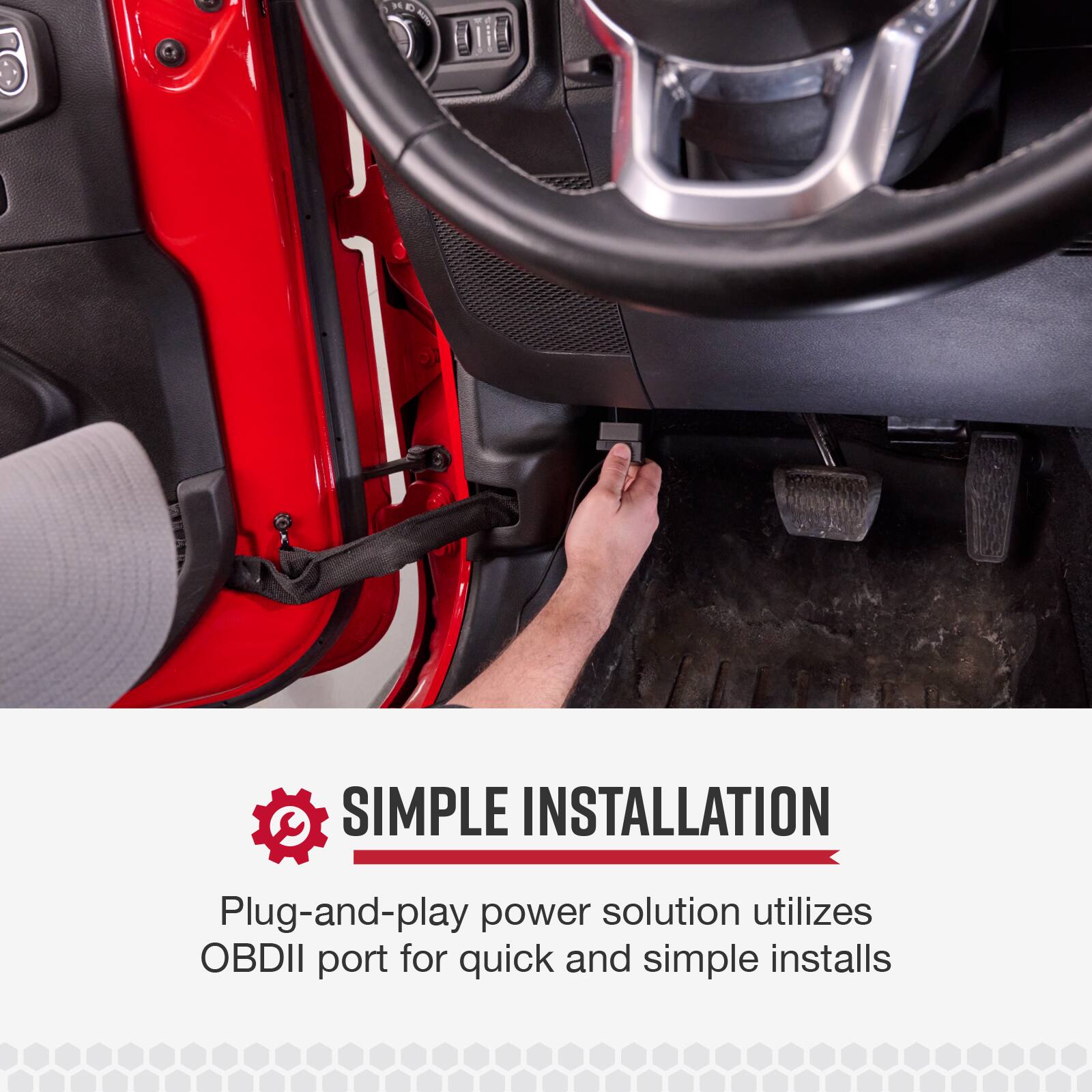 SIMPLE INSTALLATION

Plug-and-play power solution utilizes OBDII port for quick and simple installs
