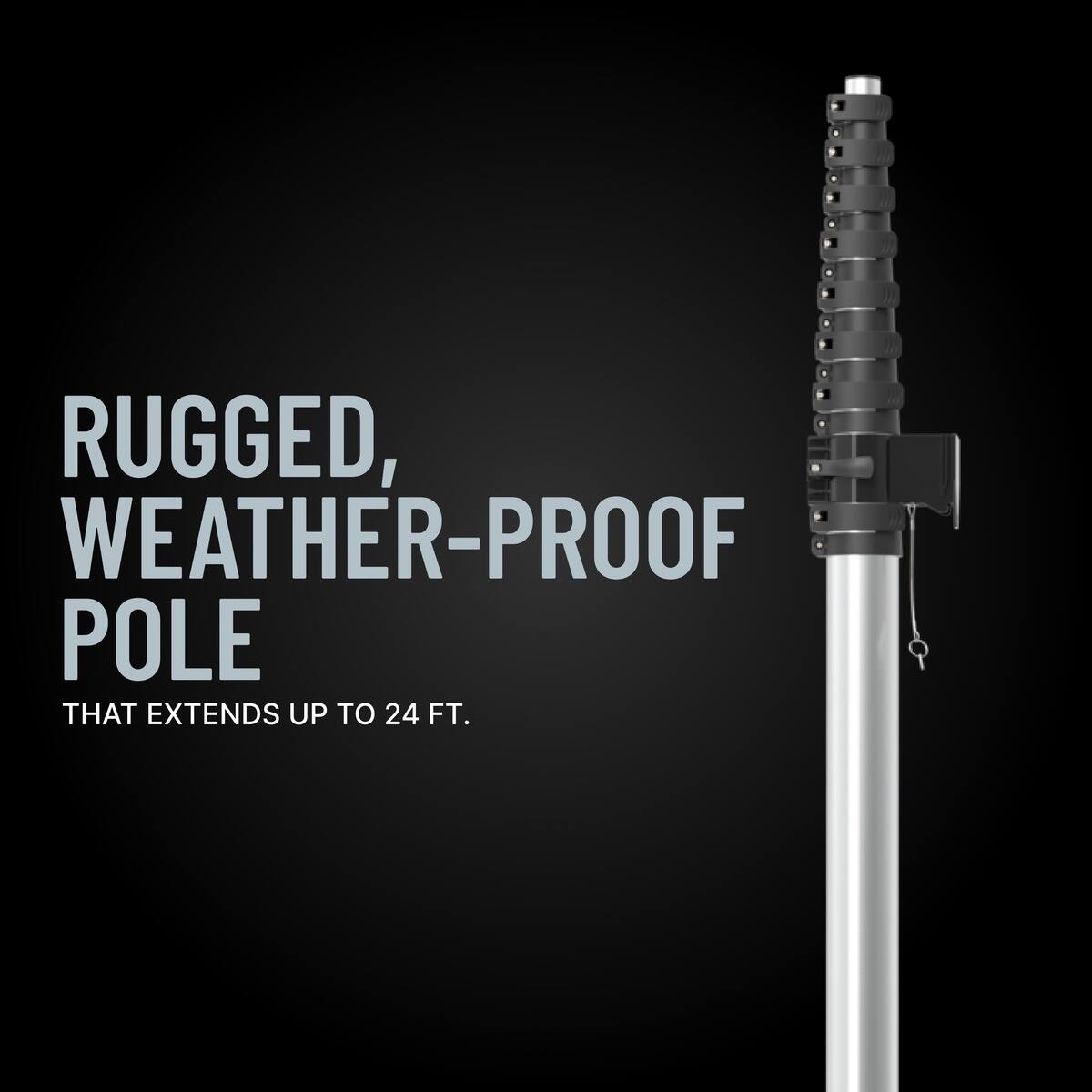 RUGGED, WEATHER-PROOF POLE THAT EXTENDS UP TO 24 FT.