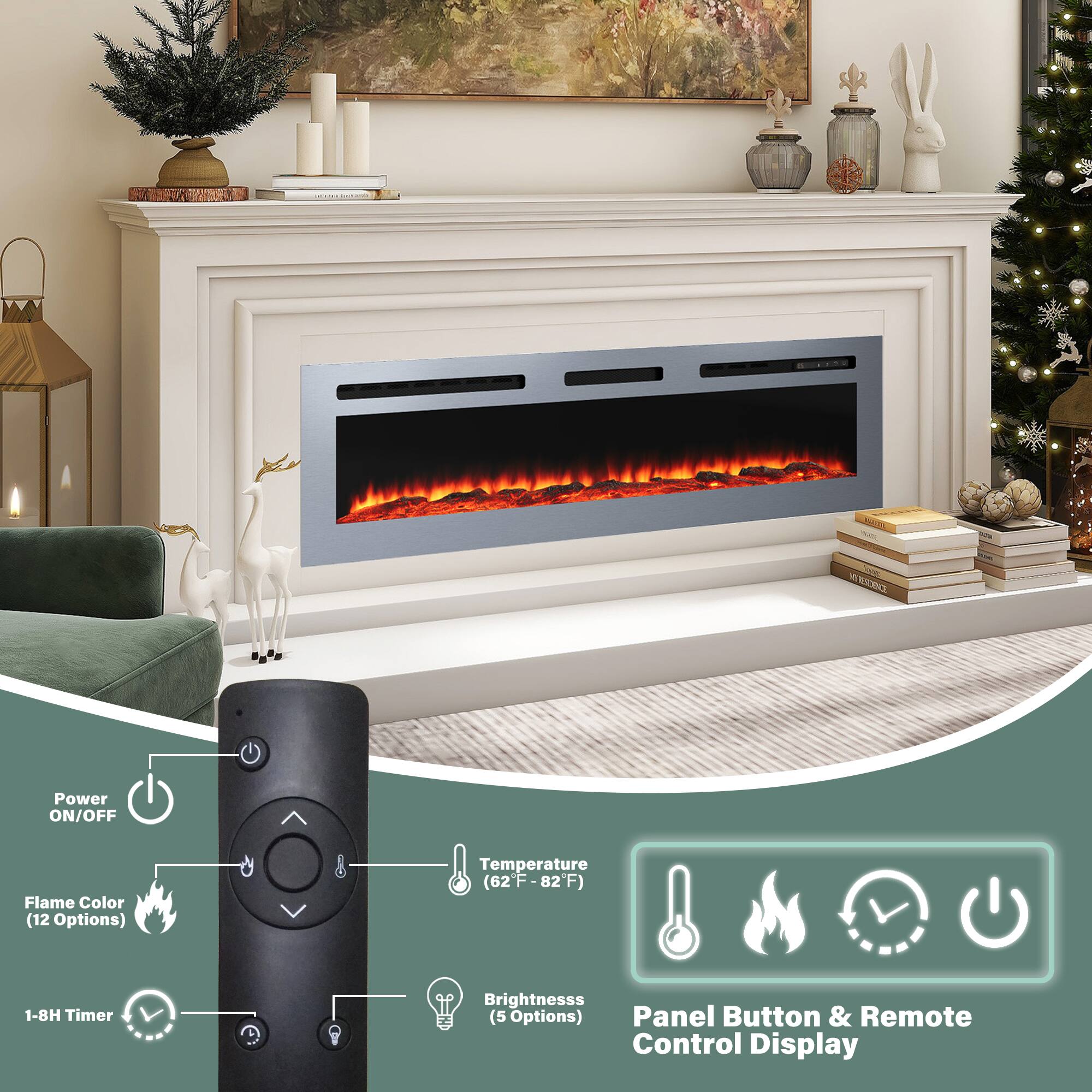 - Power ON/OFF
- Flame Color (12 Options)
- Temperature (62°F - 82°F)
- 1-8H Timer
- Brightness (5 Options)
- Panel Button & Remote Control Display