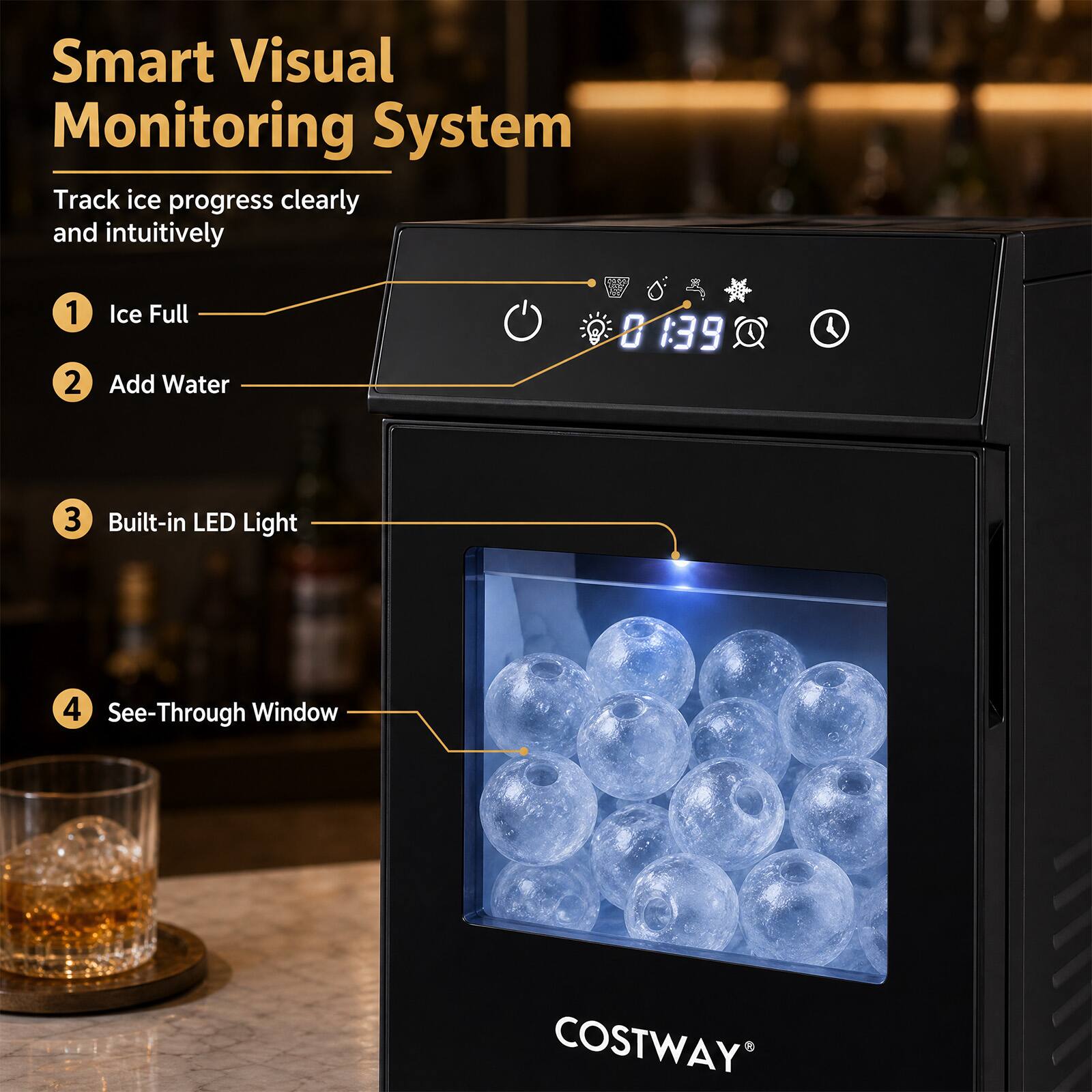 Smart Visual Monitoring System  
Track ice progress clearly and intuitively  
1. Ice Full  
2. Add Water  
3. Built-in LED Light  
4. See-Through Window  
COSTWAY