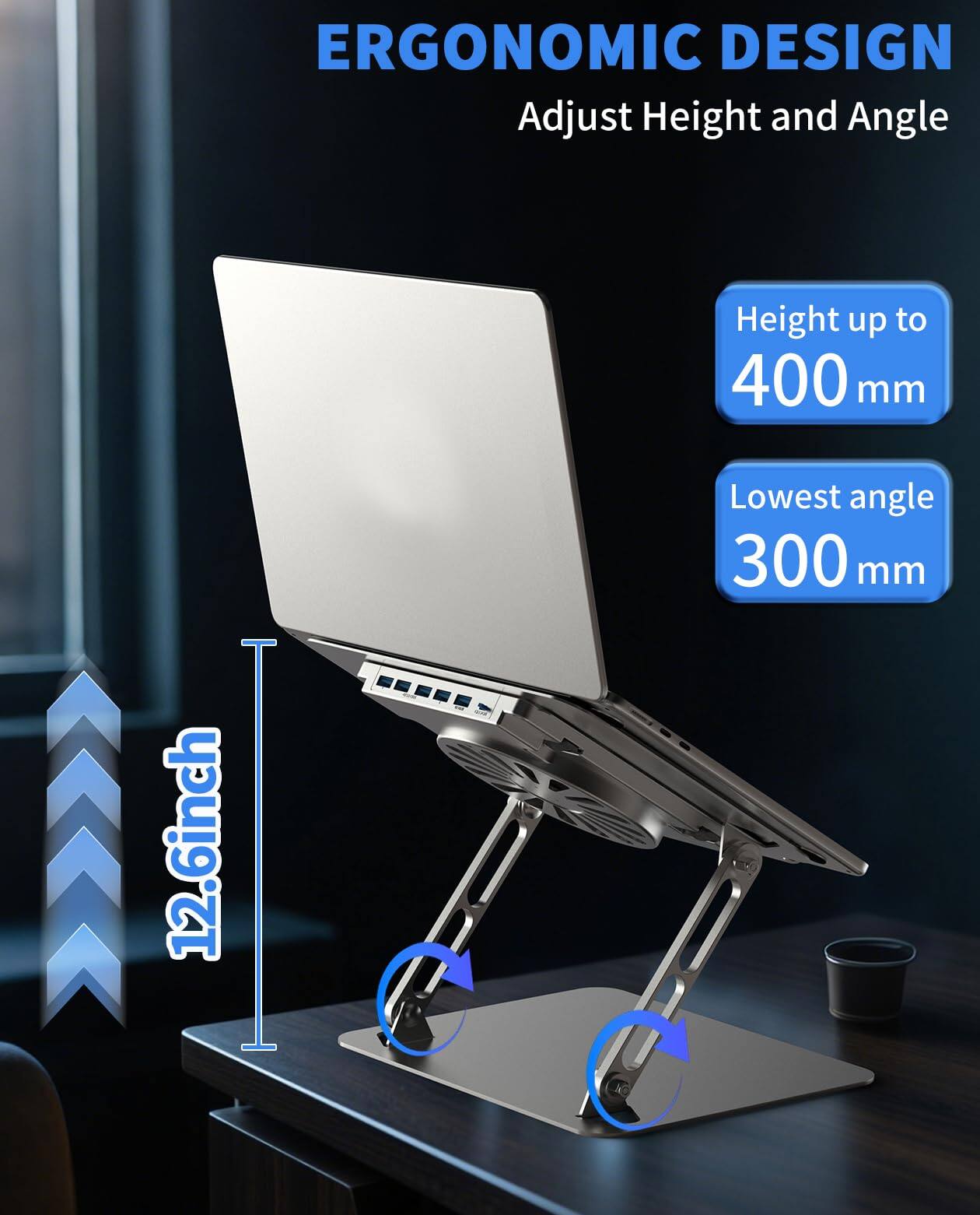 ERGONOMIC DESIGN  
Adjust Height and Angle  

Height up to 400 mm  
Lowest angle 300 mm  

12.6 inch