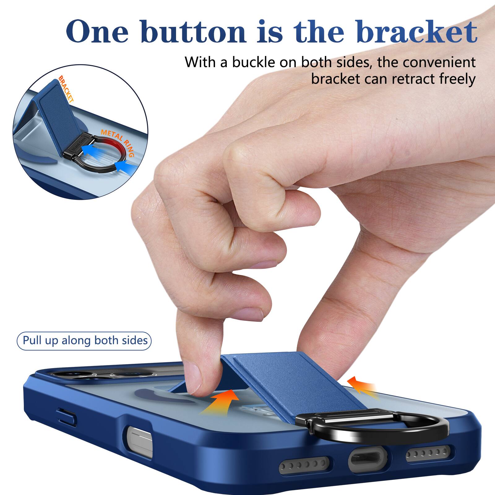 One button is the bracket  
With a buckle on both sides, the convenient bracket can retract freely  

BRACKET  
METAL RING  

Pull up along both sides