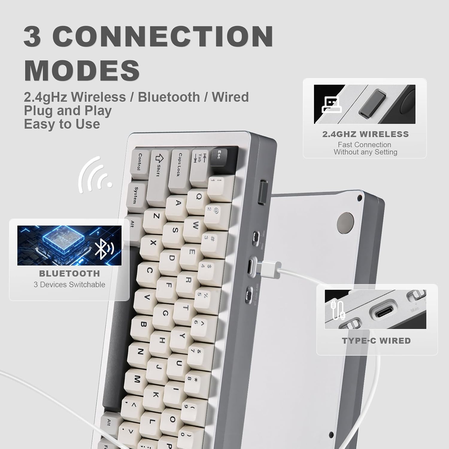 3 CONNECTION MODES

2.4GHz Wireless / Bluetooth / Wired

Plug and Play

Easy to Use

2.4GHz WIRELESS

Fast Connection

Without any Setting

BLUETOOTH

3 Devices Switchable

TYPE-C WIRED