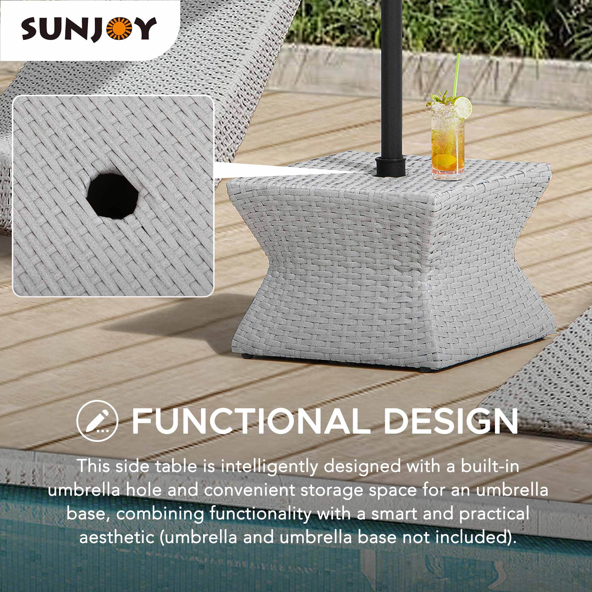 SUNJOY

FUNCTIONAL DESIGN

This side table is intelligently designed with a built-in umbrella hole and convenient storage space for an umbrella base, combining functionality with a smart and practical aesthetic (umbrella and umbrella base not included).