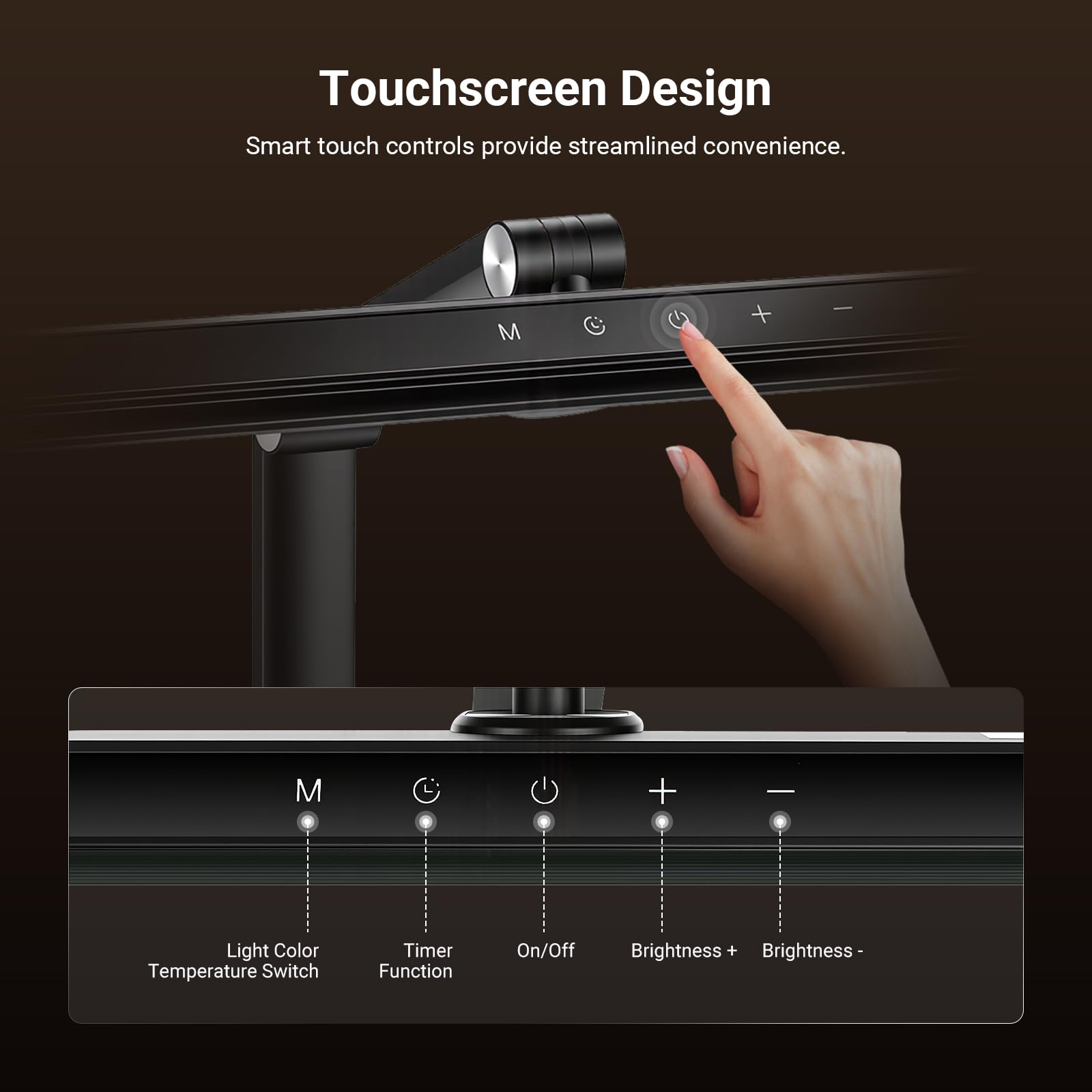 Touchscreen Design  
Smart touch controls provide streamlined convenience.  

- Light Color Temperature Switch  
- Timer Function  
- On/Off  
- Brightness +  
- Brightness -