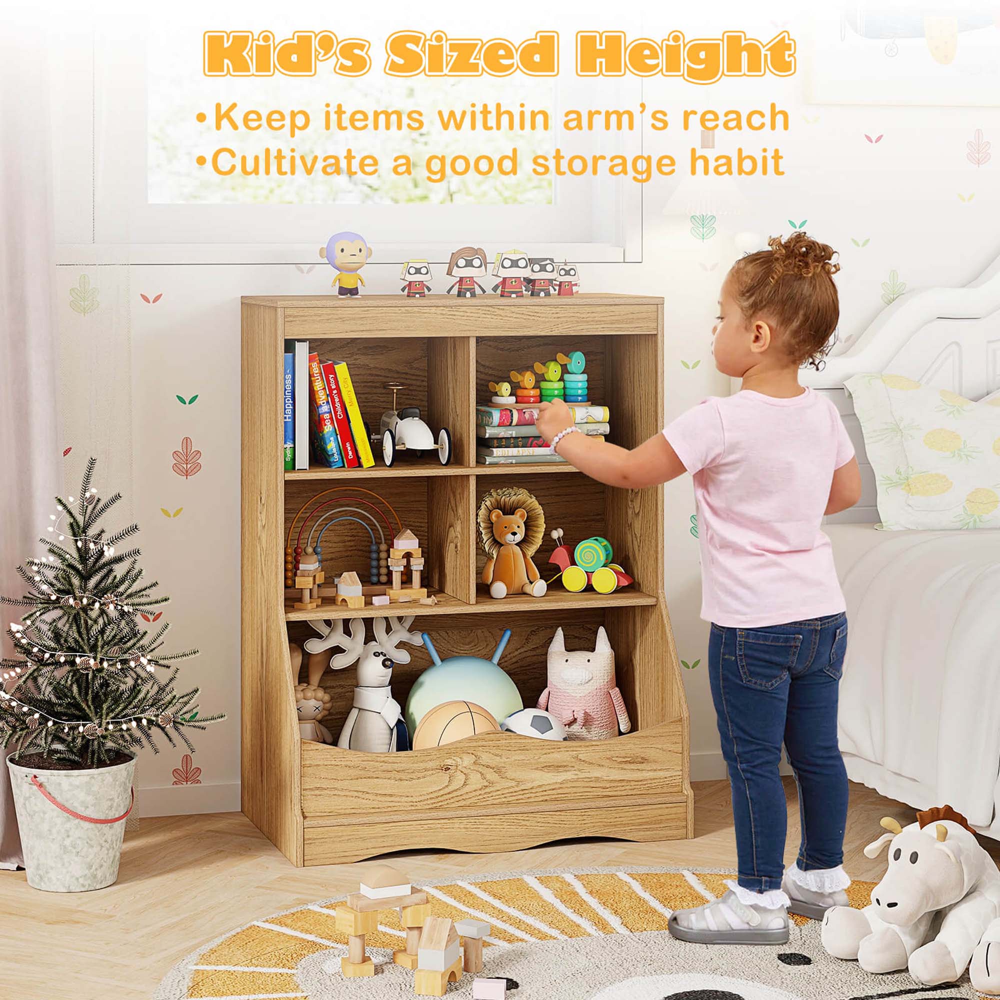 Kid's Sized Height
Keep items within arm's reach
Cultivate a good storage habit