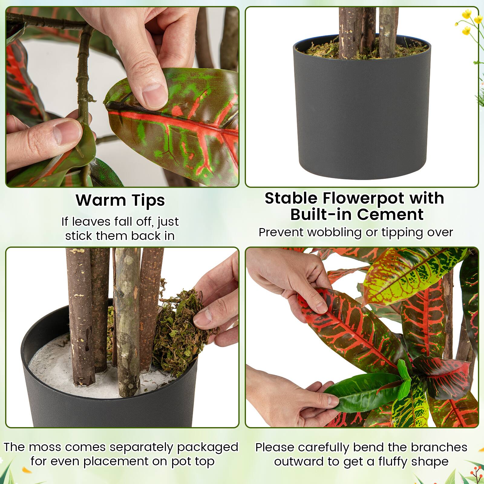 Warm Tips  
If leaves fall off, just stick them back in  

Stable Flowerpot with Built-in Cement  
Prevent wobbling or tipping over  

The moss comes separately packaged for even placement on pot top  

Please carefully bend the branches outward to get a fluffy shape