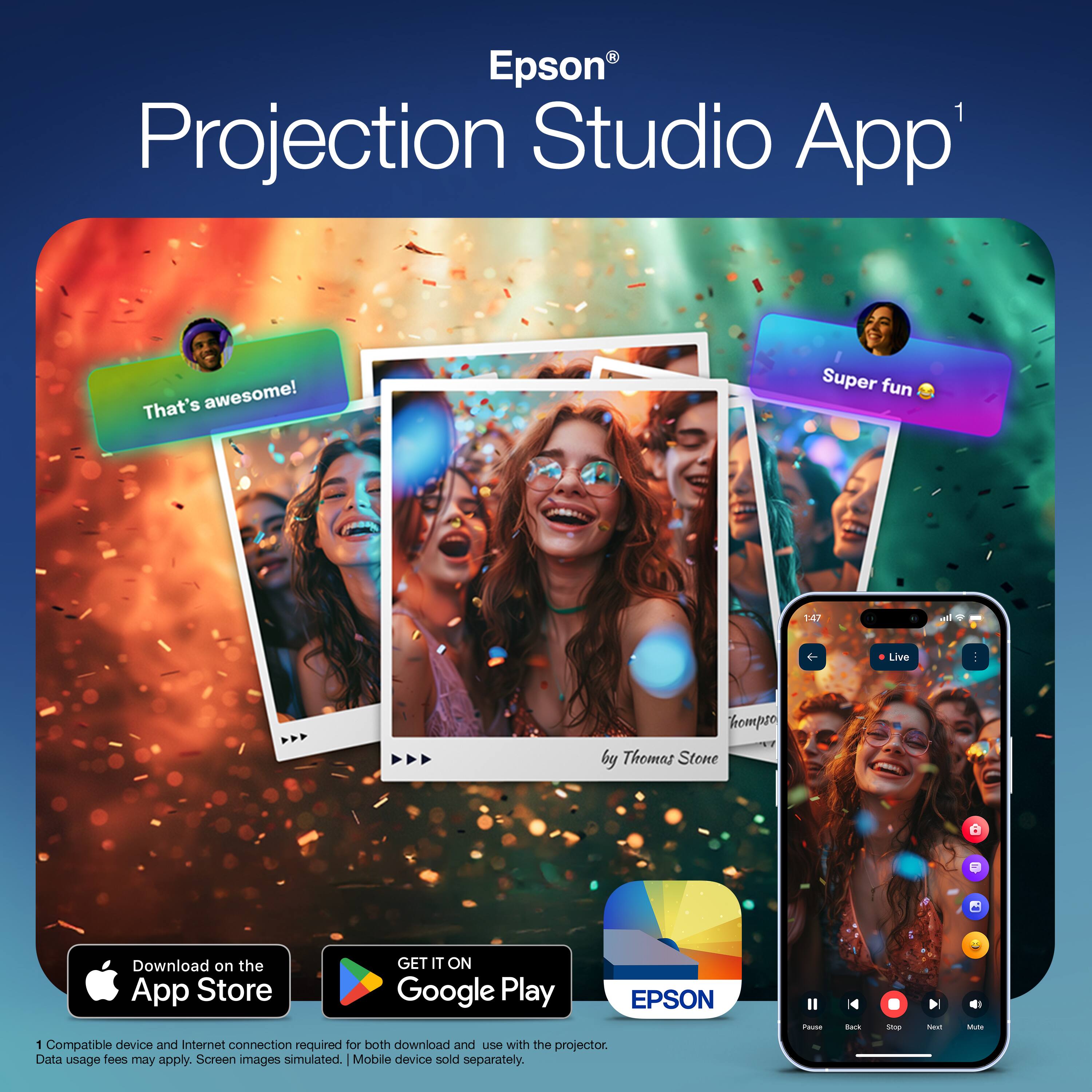 Epson Projection Studio App

That's awesome! Super fun

147 - Live hempso by Thomas Stone

Download on the App Store Google Play

EPSON

Compatible device and Internet connection required for both download and use with the projector. Data usage fees may apply. Screen images simulated. Mobile device sold separately.