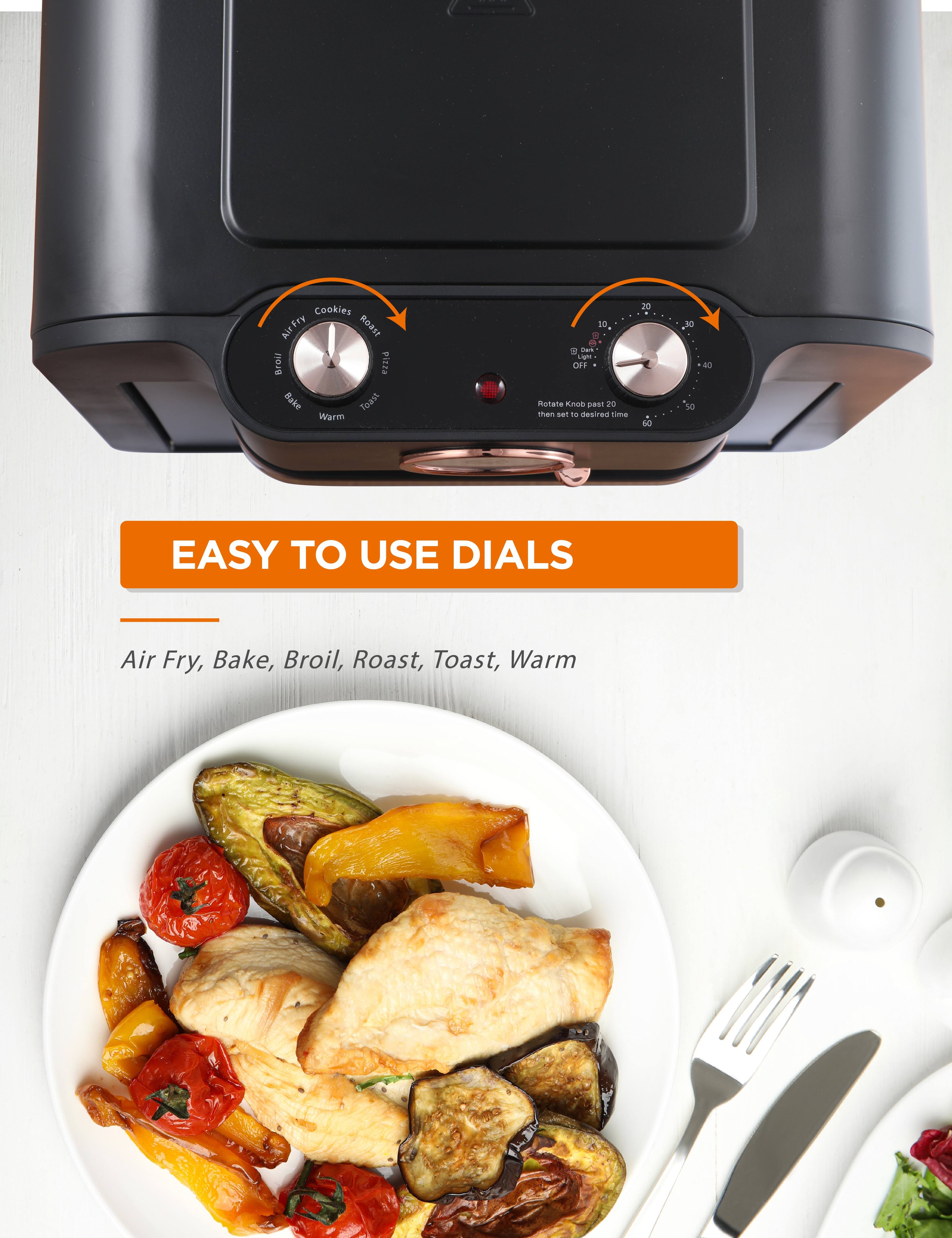 Cookies Air Fry Roast Pizza Bake Toast Warm  
10 d 2 - Light OFF Rotate Knob past 20 then set to desired time 30 s 40  
EASY TO USE DIALS  
Air Fry, Bake, Broil, Roast, Toast, Warm