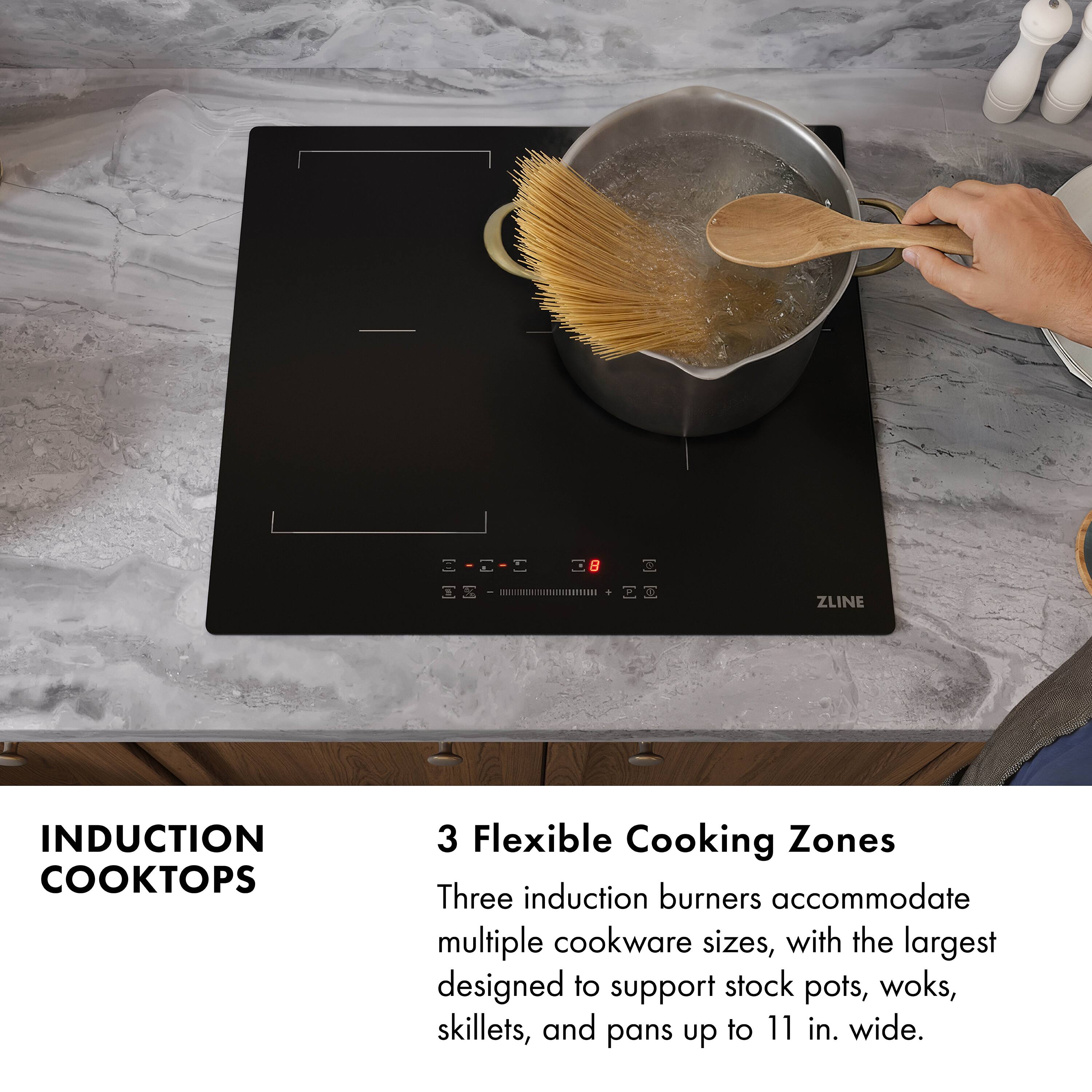 INDUCTION COOKTOPS

3 Flexible Cooking Zones

Three induction burners accommodate multiple cookware sizes, with the largest designed to support stock pots, woks, skillets, and pans up to 11 in. wide.
