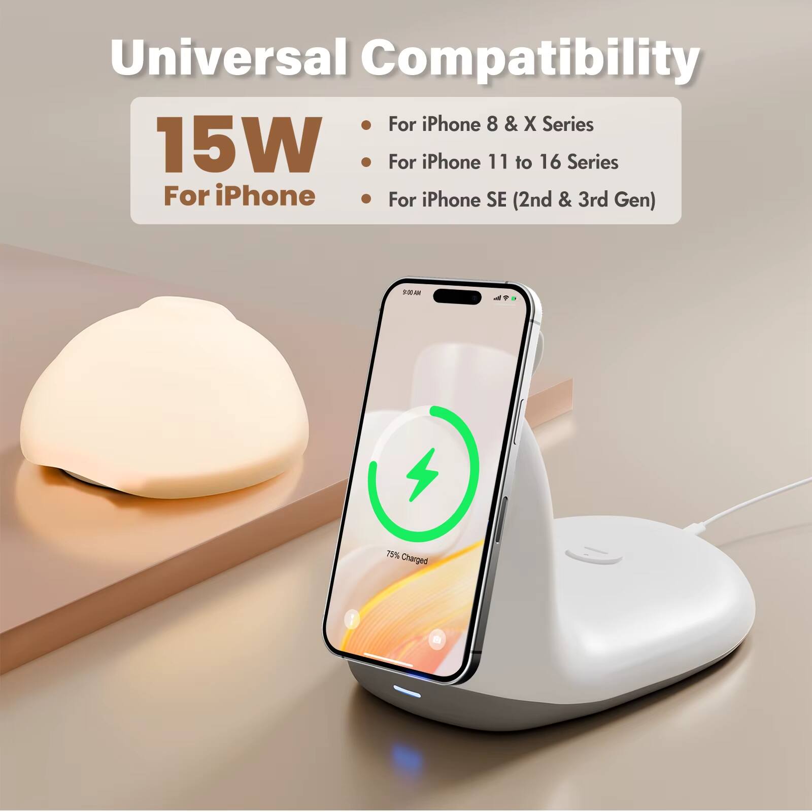 Universal Compatibility  
15W For iPhone  
- For iPhone 8 & X Series  
- For iPhone 11 to 16 Series  
- For iPhone SE (2nd & 3rd Gen)  

9:00 AM  
75% Charged