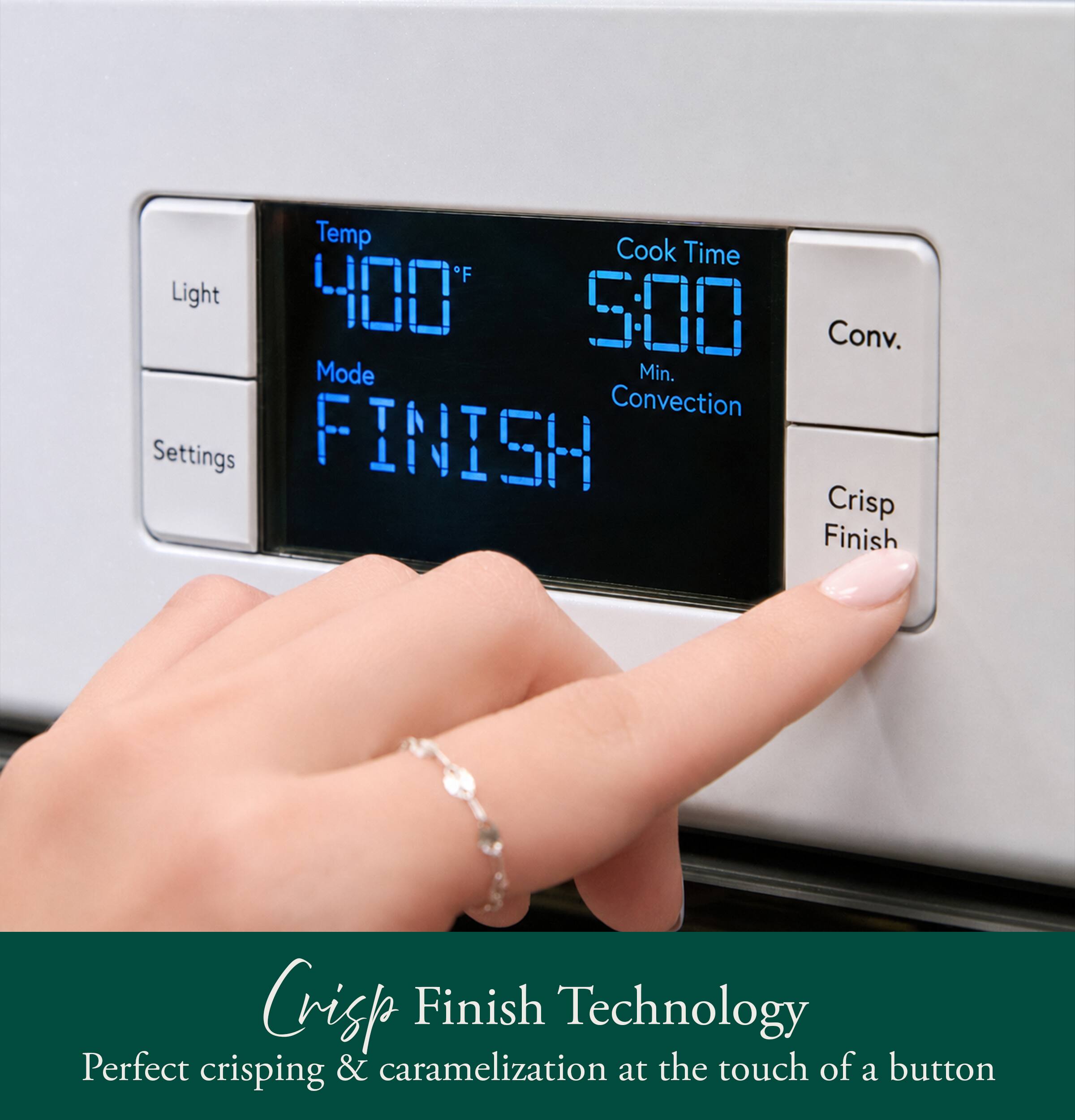 Temp: 400°F  
Cook Time: 5:00 Min.  
Mode: FINISH  
Conv.  
Settings: Crisp Finish  

Crisp Finish Technology  
Perfect crisping & caramelization at the touch of a button