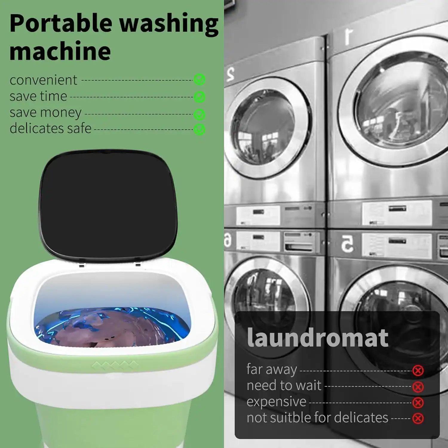 Portable washing machine  
- Convenient  
- Save time  
- Save money  
- Delicates safe  

Laundromat  
- Far away  
- Need to wait  
- Expensive  
- Not suitable for delicates