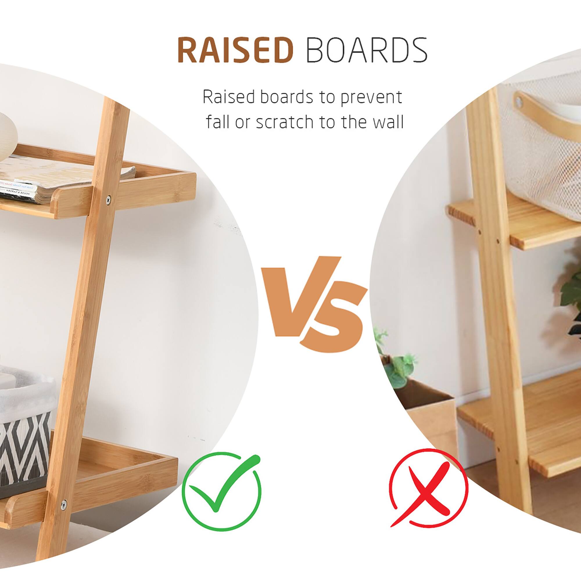 RAISED BOARDS

Raised boards to prevent fall or scratch to the wall

Vs

Raised boards to prevent scratch to the wall