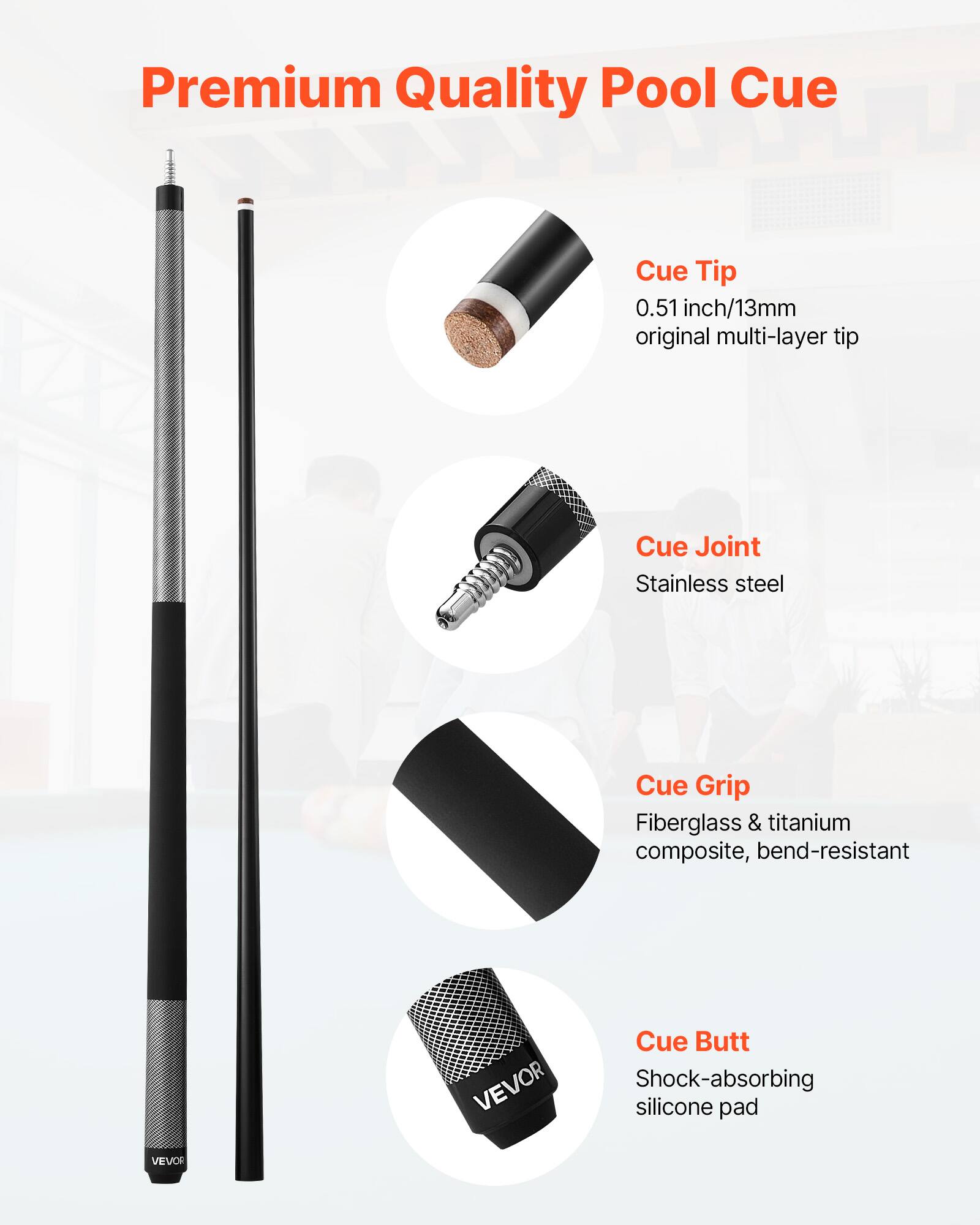 Premium Quality Pool Cue

- Cue Tip
  - 0.51 inch/13mm original multi-layer tip

- Cue Joint
  - Stainless steel

- Cue Grip
  - Fiberglass & titanium composite, bend-resistant

- Cue Butt
  - Shock-absorbing silicone pad