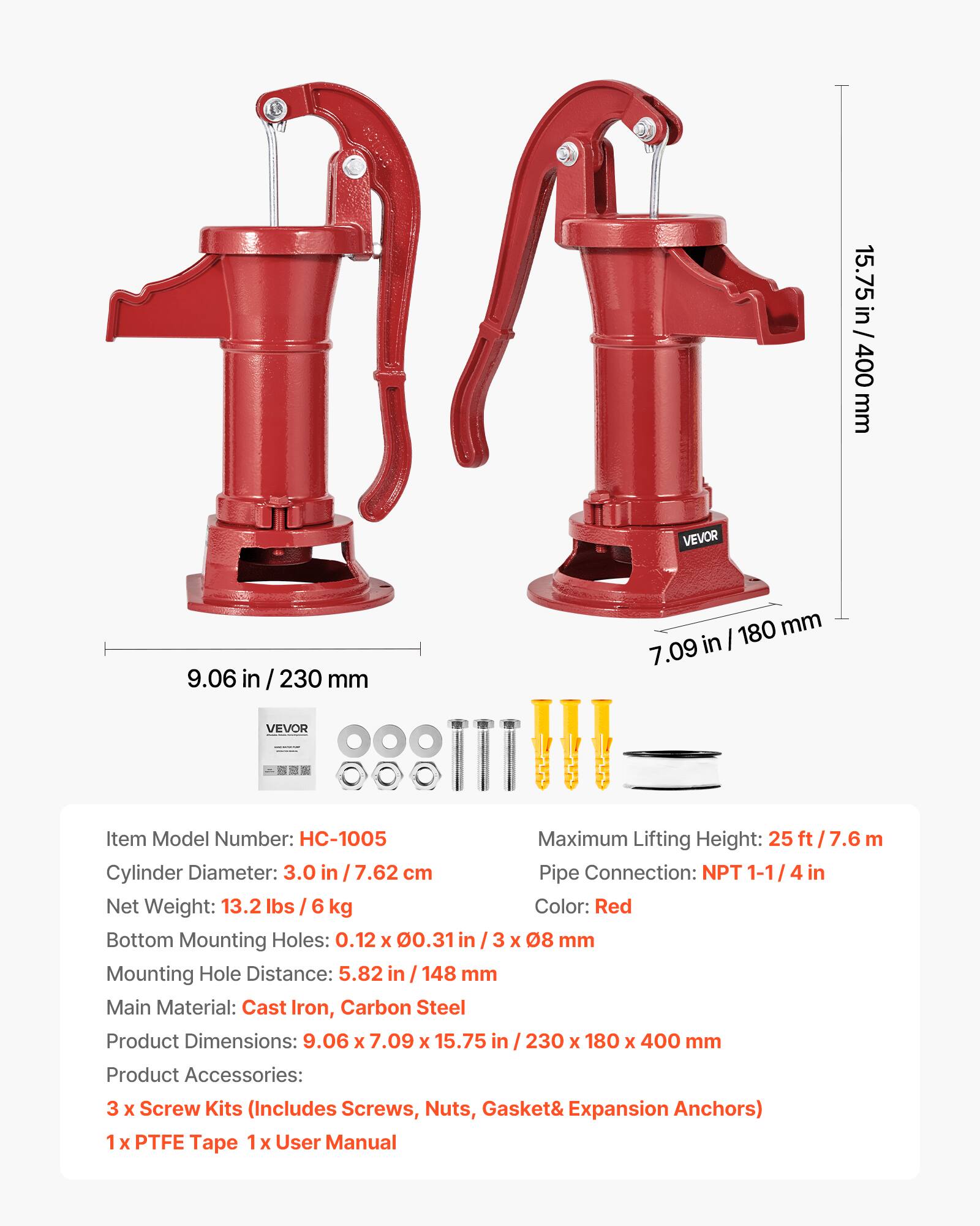 15.75 in / 400 mm  
9.06 in / 230 mm  
7.09 in / 180 mm  

Item Model Number: HC-1005  
Maximum Lifting Height: 25 ft / 7.6 m  
Cylinder Diameter: 3.0 in / 7.62 cm  
Pipe Connection: NPT 1-1/4 in  
Net Weight: 13.2 lbs / 6 kg  
Color: Red  
Bottom Mounting Holes: 0.12 x 0.31 in / 3 x 08 mm  
Mounting Hole Distance: 5.82 in / 148 mm  
Main Material: Cast Iron, Carbon Steel  
Product Dimensions: 9.06 x 7.09 x 15.75 in / 230 x 180 x 400 mm  
Product Accessories: 3 x Screw Kits (Includes Screws, Nuts, Gasket & Expansion Anchors)  
1 x PTFE Tape  
1 x User Manual