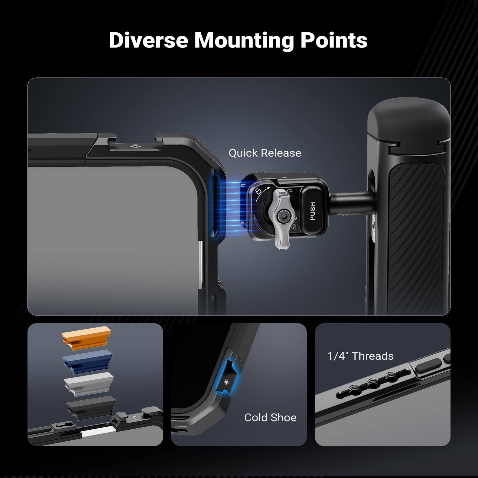 Diverse Mounting Points

- Quick Release
- 1/4" Threads
- Cold Shoe