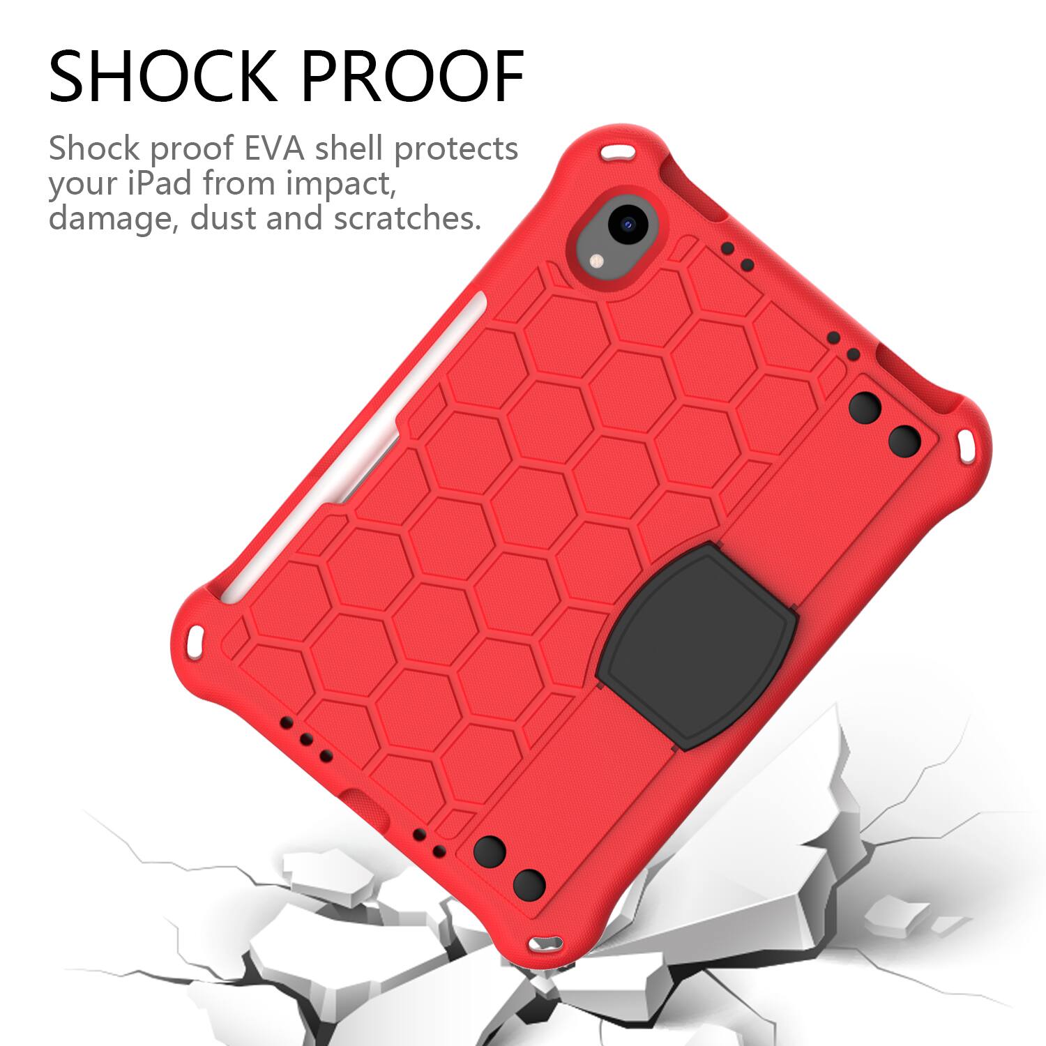 SHOCK PROOF  
Shock proof EVA shell protects your iPad from impact, damage, dust and scratches.