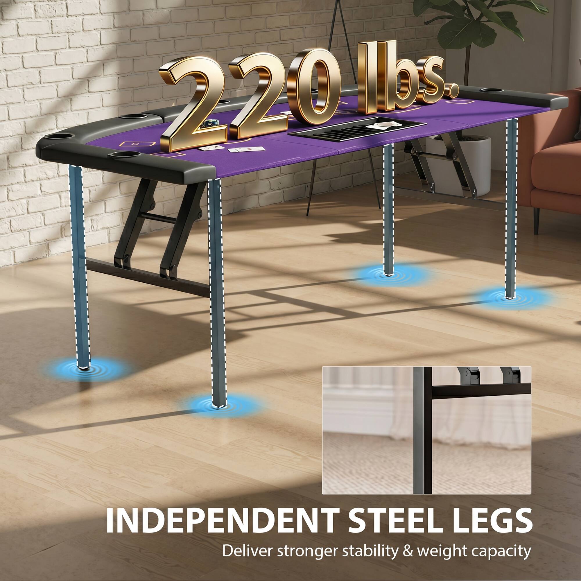 220 lbs.

INDEPENDENT STEEL LEGS
Deliver stronger stability & weight capacity