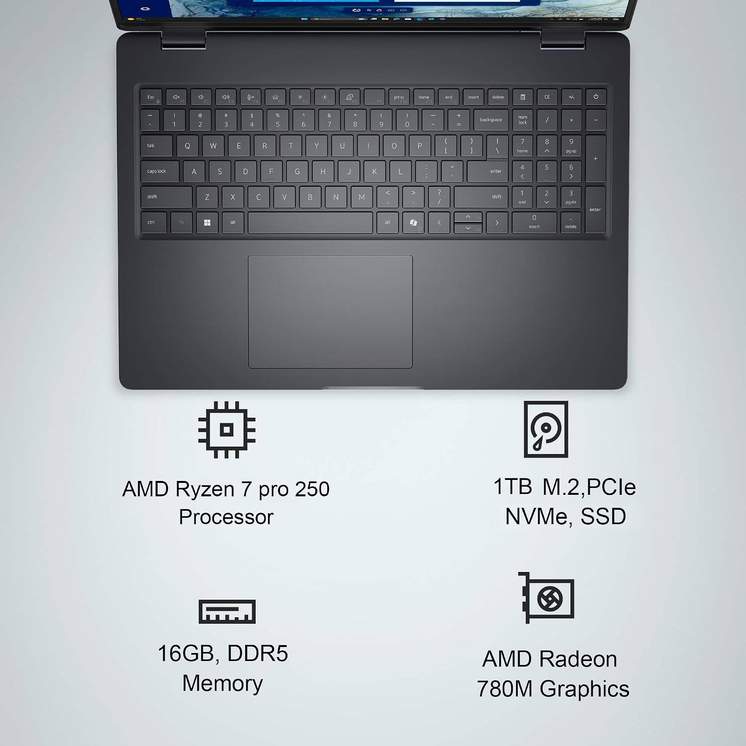 AMD Ryzen 7 pro 250 Processor  
1TB M.2, PCIe NVMe, SSD  
16GB, DDR5 Memory  
AMD Radeon 780M Graphics