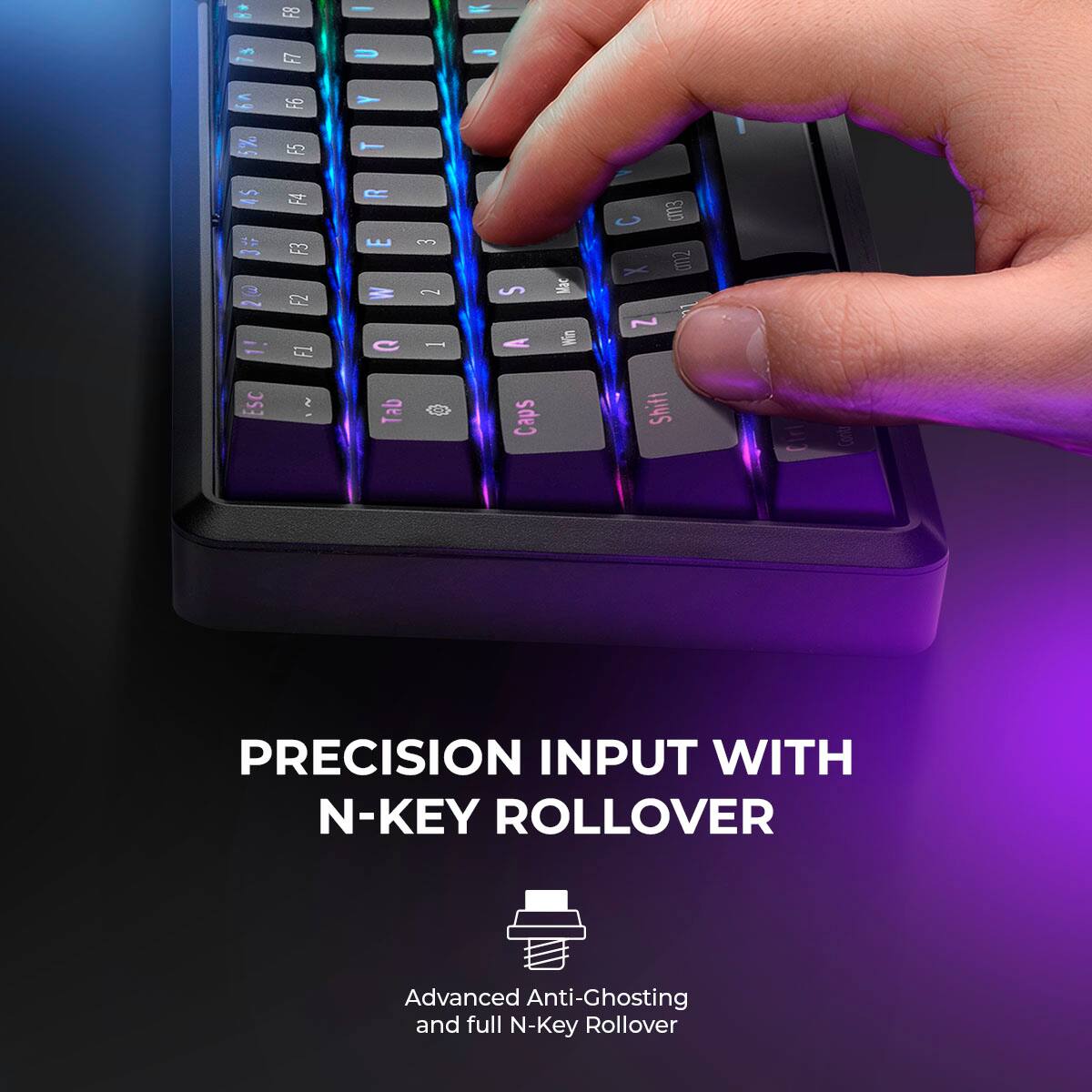 PRECISION INPUT WITH N-KEY ROLLOVER

Advanced Anti-Ghosting and full N-Key Rollover