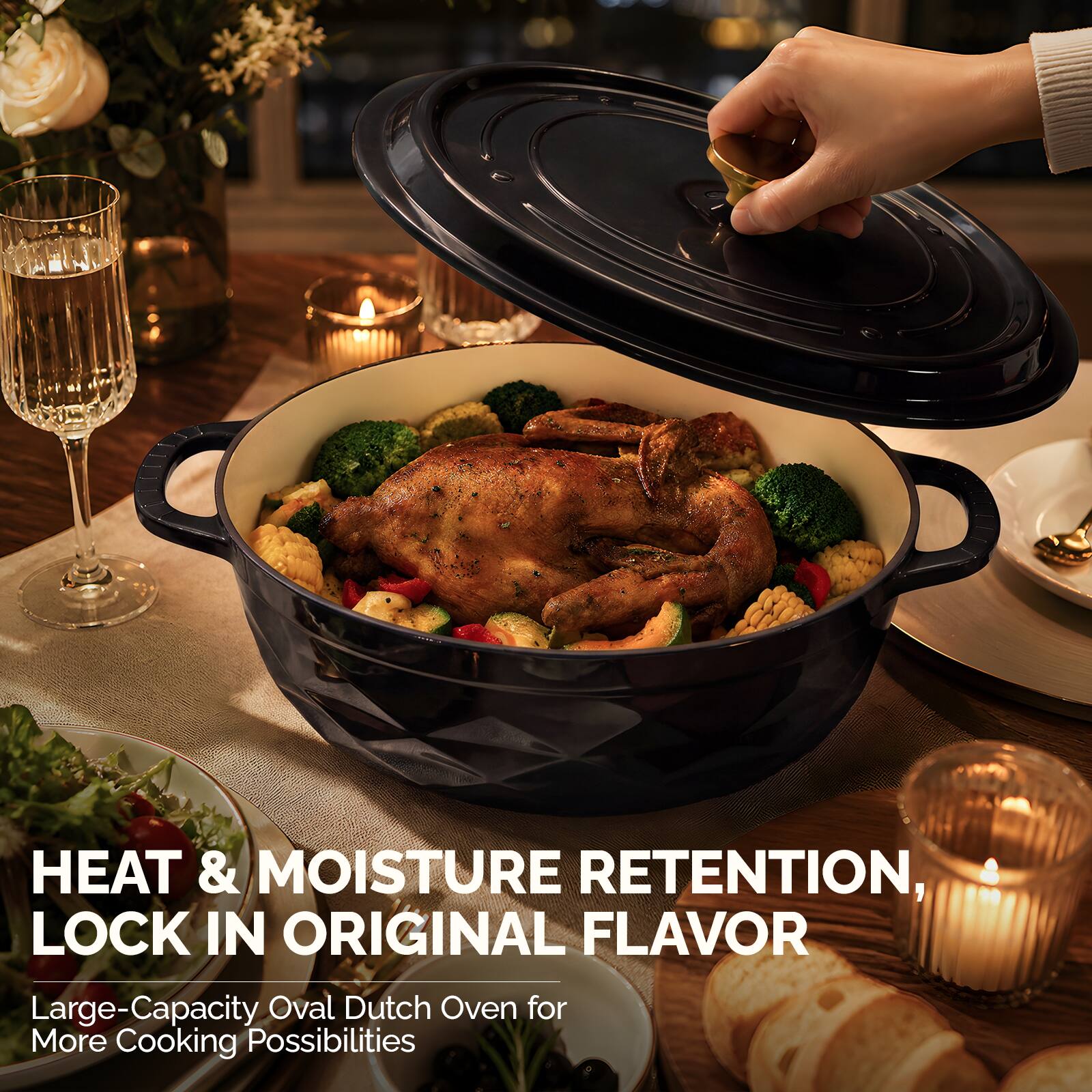 HEAT & MOISTURE RETENTION, LOCK IN ORIGINAL FLAVOR  
Large-Capacity Oval Dutch Oven for More Cooking Possibilities