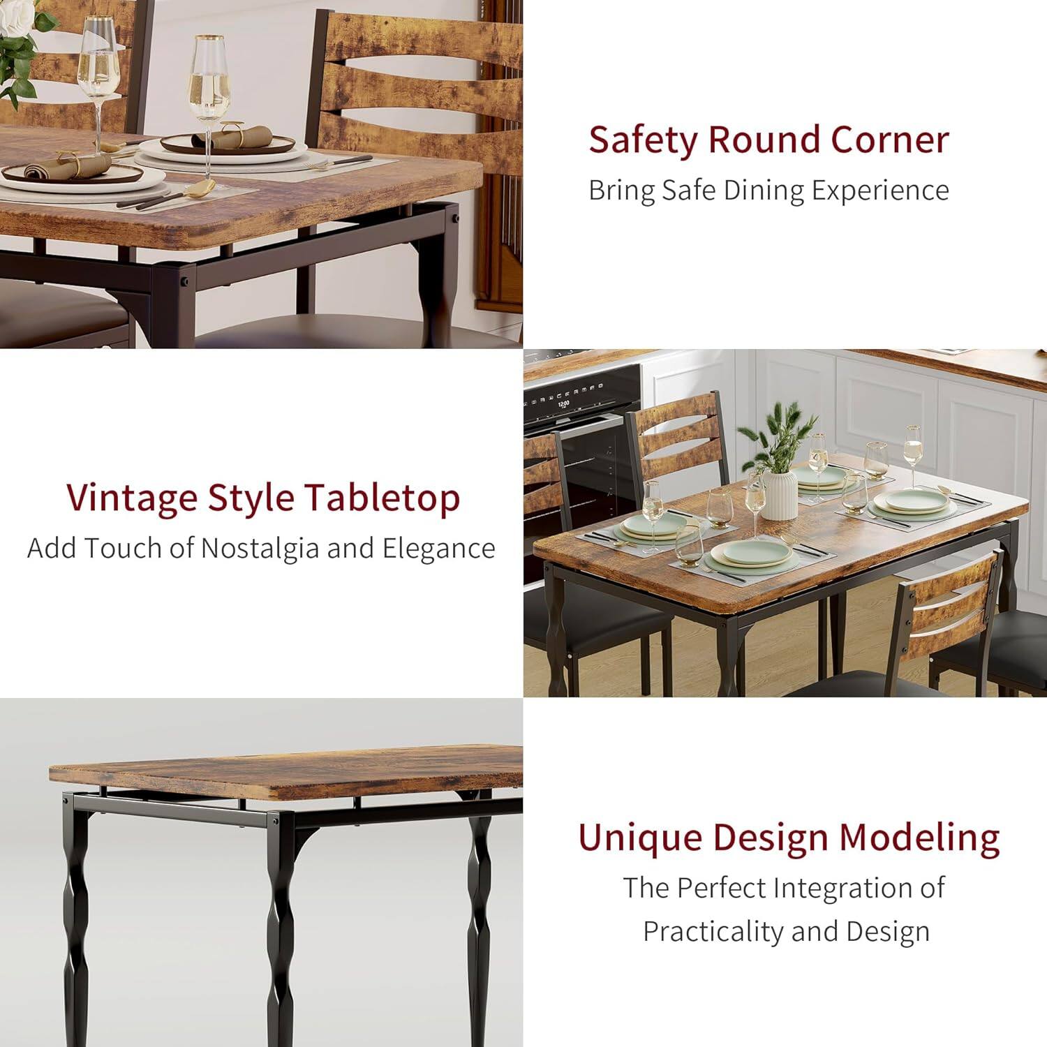 Safety Round Corner  
Bring Safe Dining Experience  

Vintage Style Tabletop  
Add Touch of Nostalgia and Elegance  

Unique Design Modeling  
The Perfect Integration of Practicality and Design