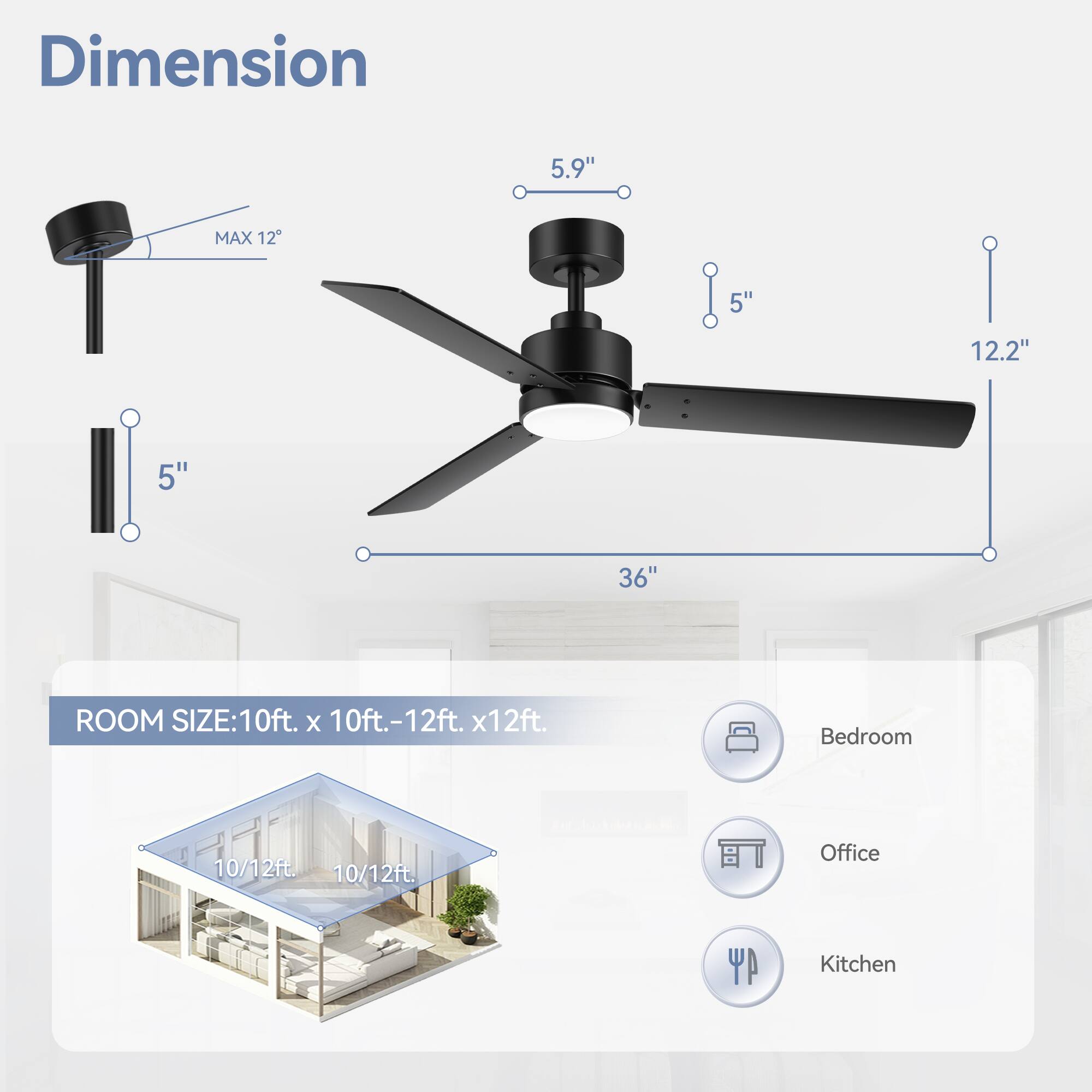 Dimension: 5.9" MAX 12 5" 12.2" 5" 36"

ROOM SIZE: 10ft. x 10ft.-12ft. x 12ft.

Bedroom 10/12ft. 10/12ft.

Office

Kitchen