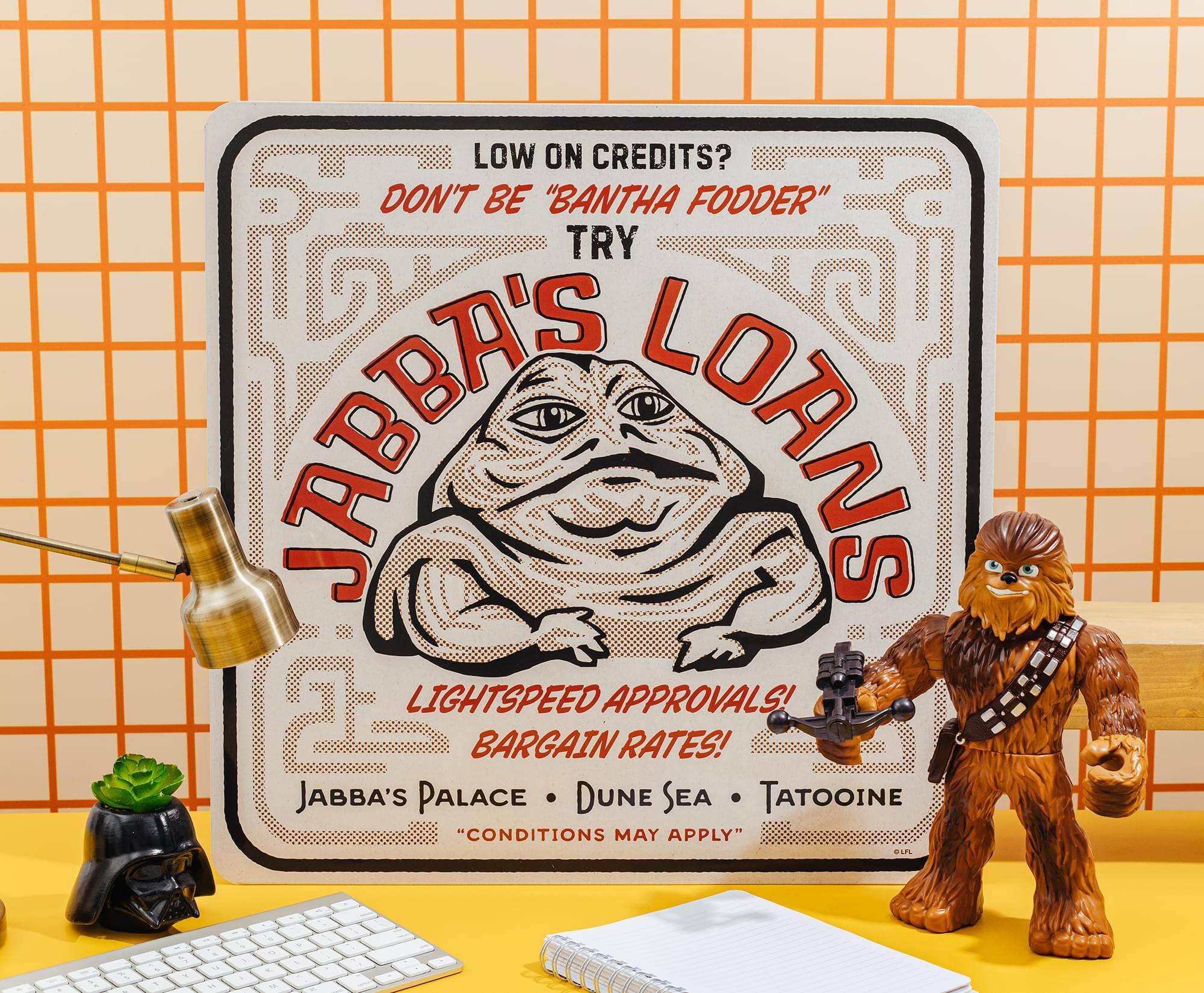 LOW ON CREDITS?  
DON'T BE "BANTHA FODDER"  
TRY  
JABBA'S LORANS  
LIGHTSPEED APPROVALS!  
BARGAIN RATES!  
JABBA'S PALACE • DUNE SEA • TATOOINE  
"CONDITIONS MAY APPLY"