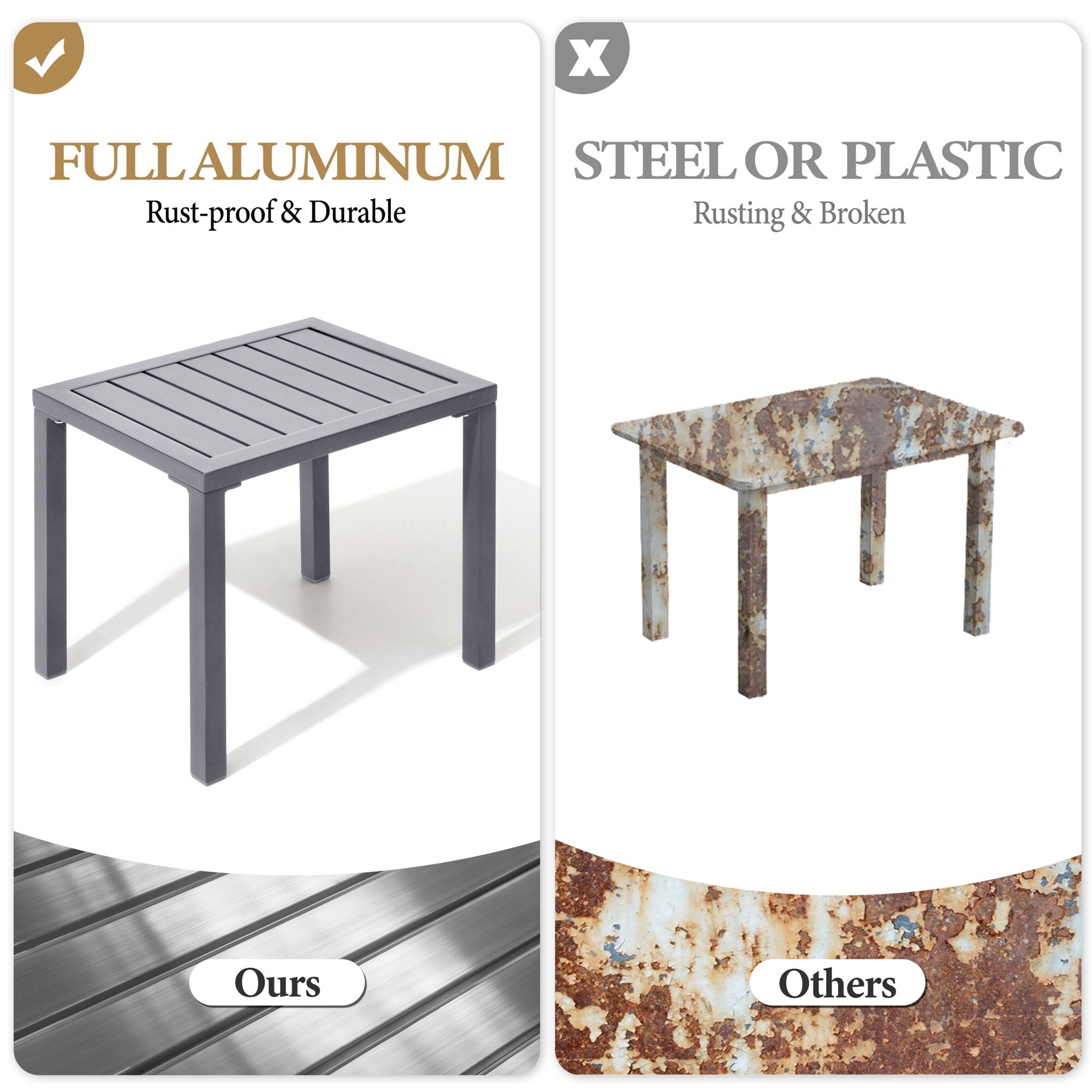 FULL ALUMINUM  
Rust-proof & Durable  

STEEL OR PLASTIC  
Rusting & Broken  

Ours  

Others