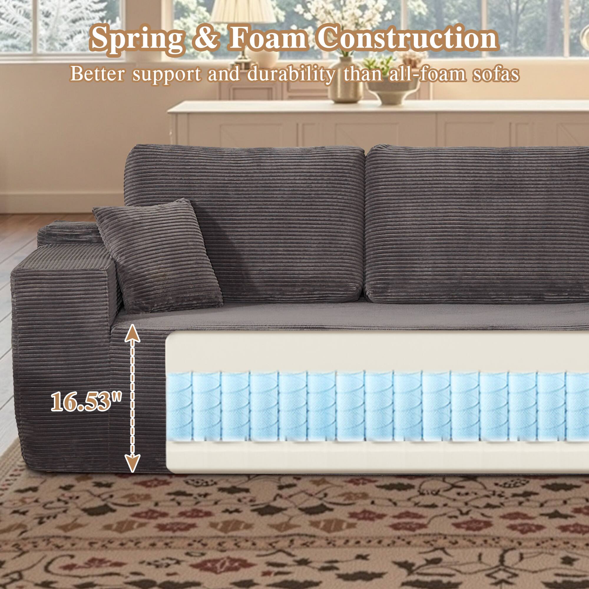 Spring & Foam Construction  
Better support and durability than all-foam sofas  

16.53"