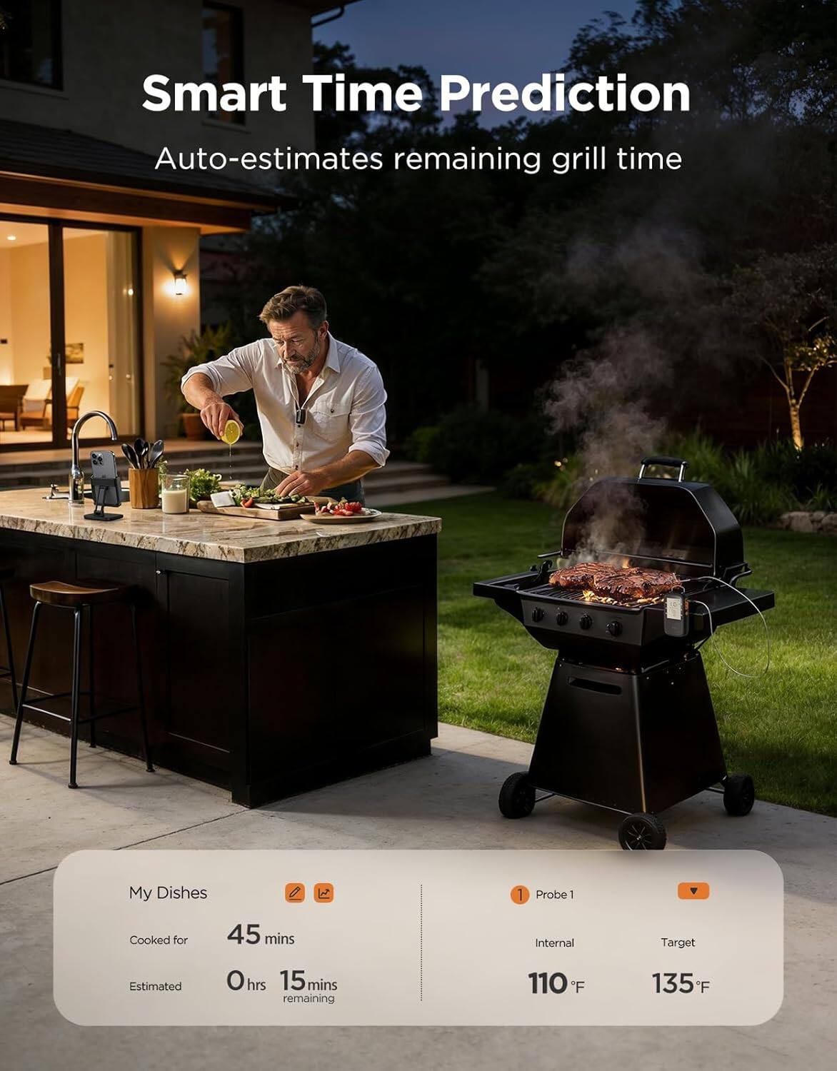 Smart Time Prediction  
Auto-estimates remaining grill time  

My Dishes  
Cooked for 45 mins  
Estimated 0 hrs 15 mins remaining  

Probe 1  
Internal 110°F  
Target 135°F