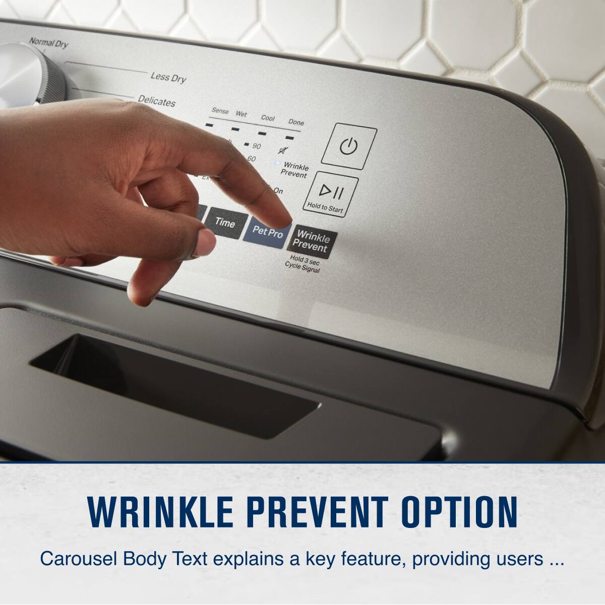 Normal Dry  
Less Dry  
Delicates  
Sense Wet Cool Done  
90 60  
Wrinkle Prevent On  
Time  
Pet Pro  
Wrinkle Prevent Hold 3 sec Cycle Signal  
Hold to Start  

WRINKLE PREVENT OPTION  
Carousel Body Text explains a key feature, providing users ...