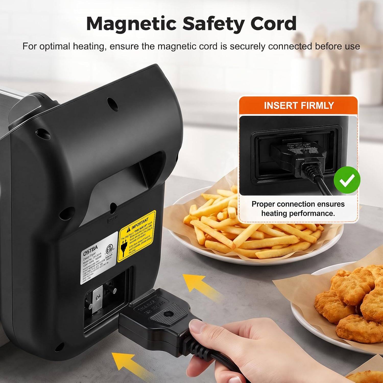 Magnetic Safety Cord  
For optimal heating, ensure the magnetic cord is securely connected before use  

INSERT FIRMLY  

OSTBA Deep Fryer  

IMPORTANT 101  
Proper connection ensures heating performance.
